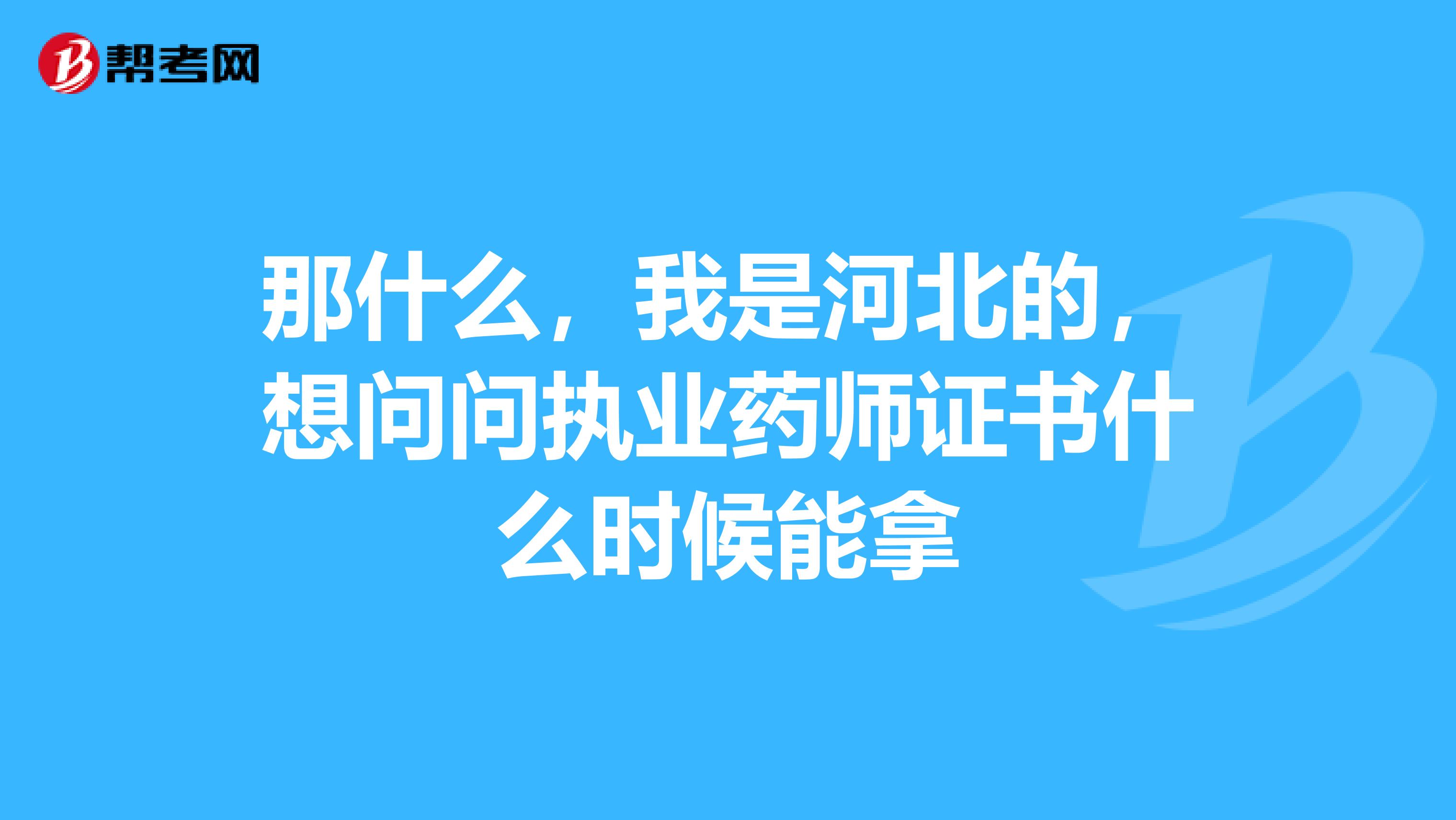 那什么，我是河北的，想问问执业药师证书什么时候能拿