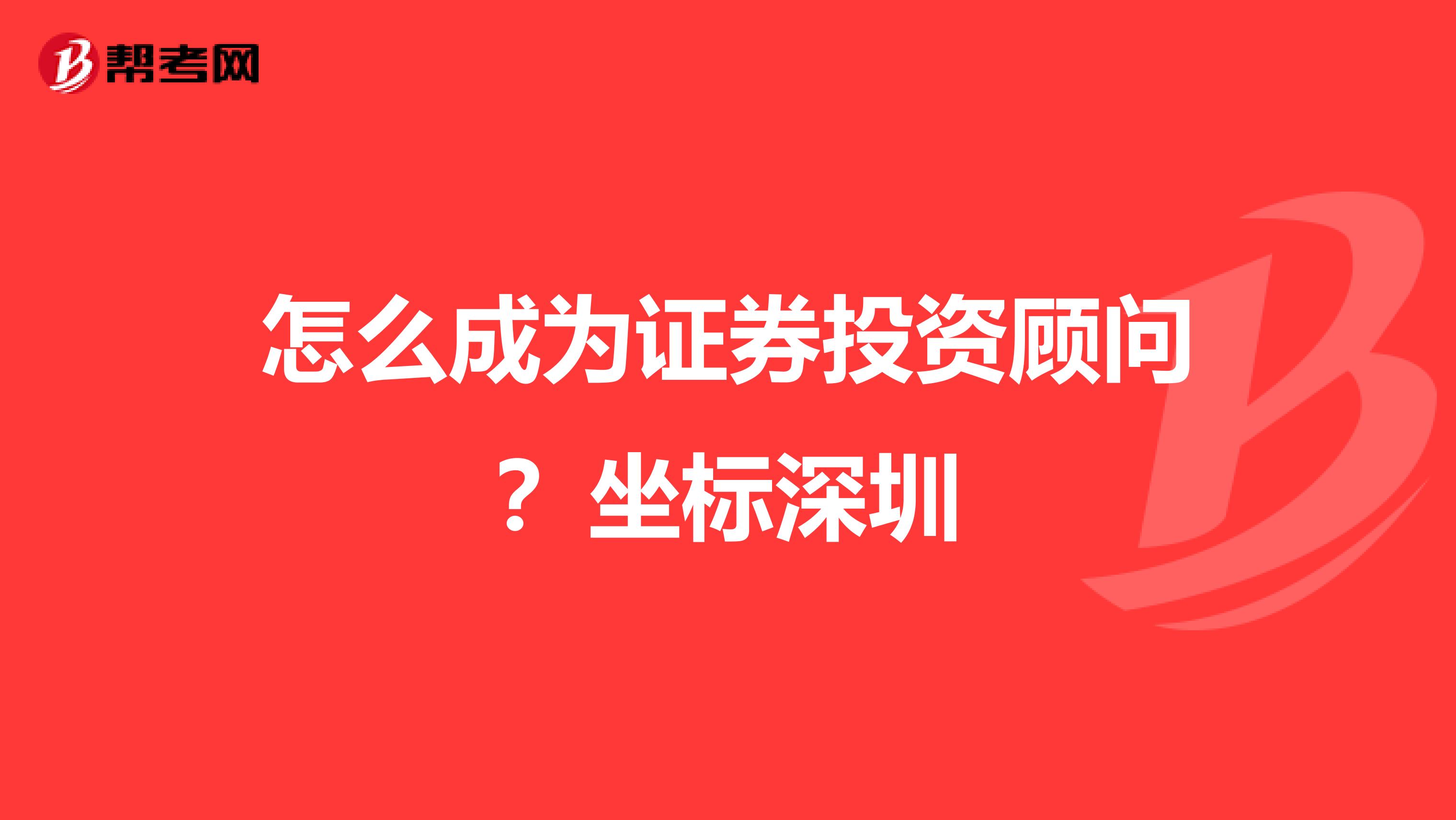 怎么成为证券投资顾问?坐标深圳