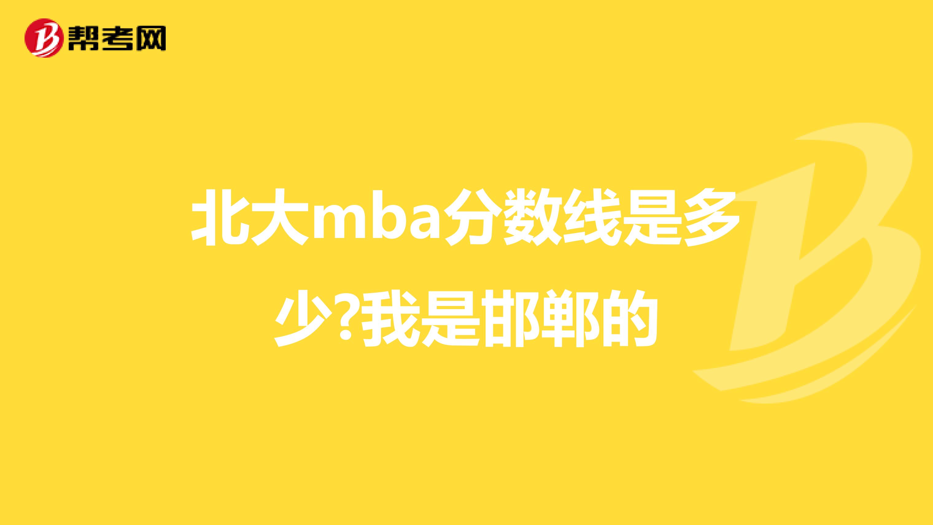 北大mba分数线是多少?我是邯郸的