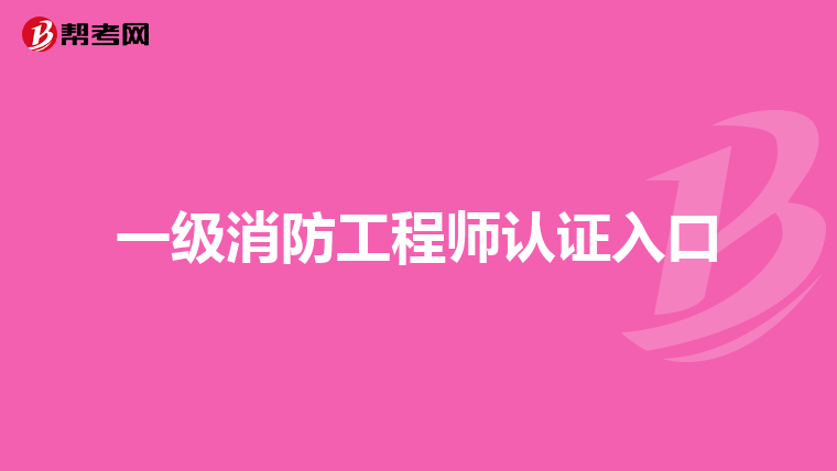 一级消防工程师认证入口
