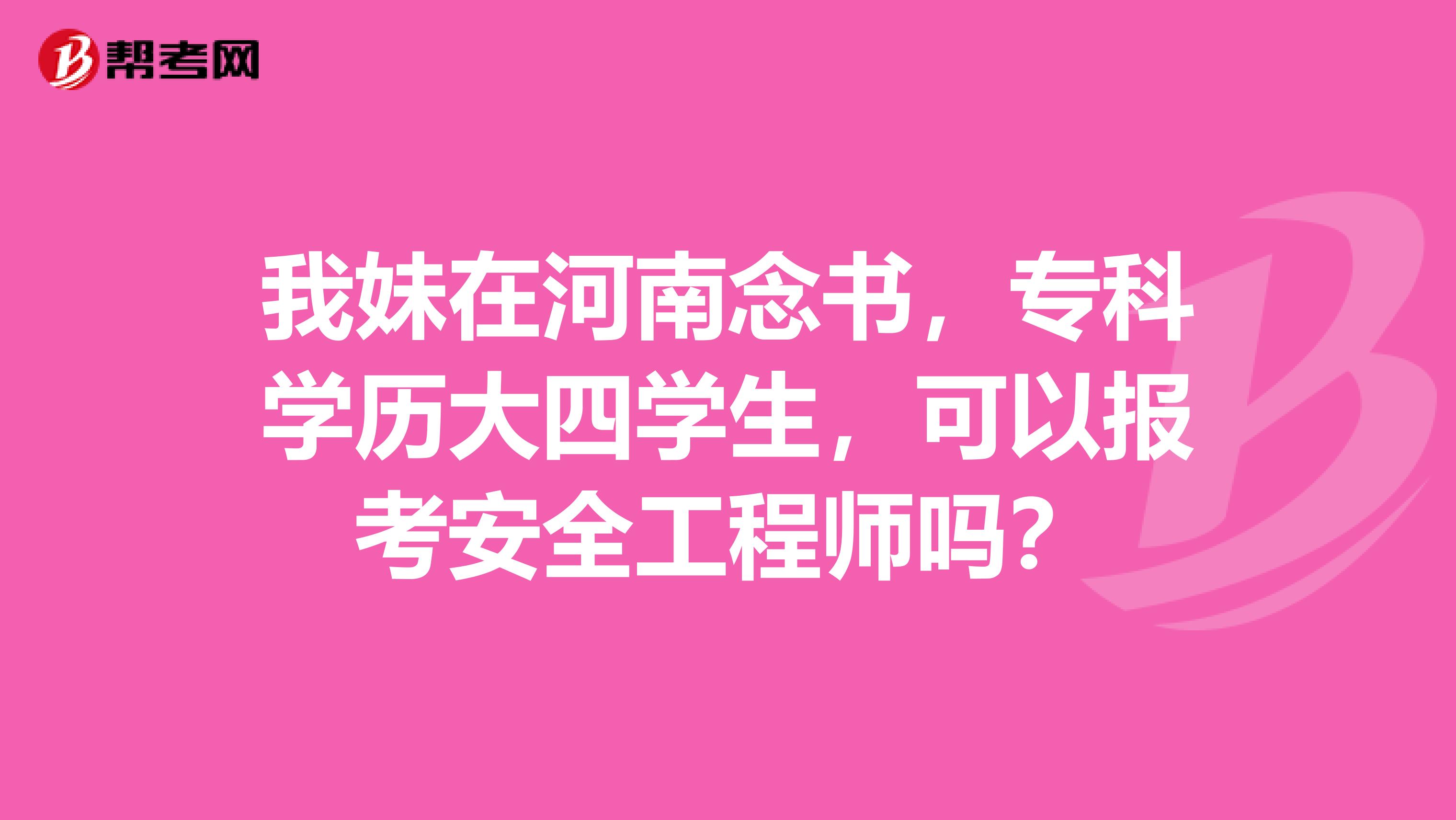 我妹在河南念书，专科学历大四学生，可以报考安全工程师吗？