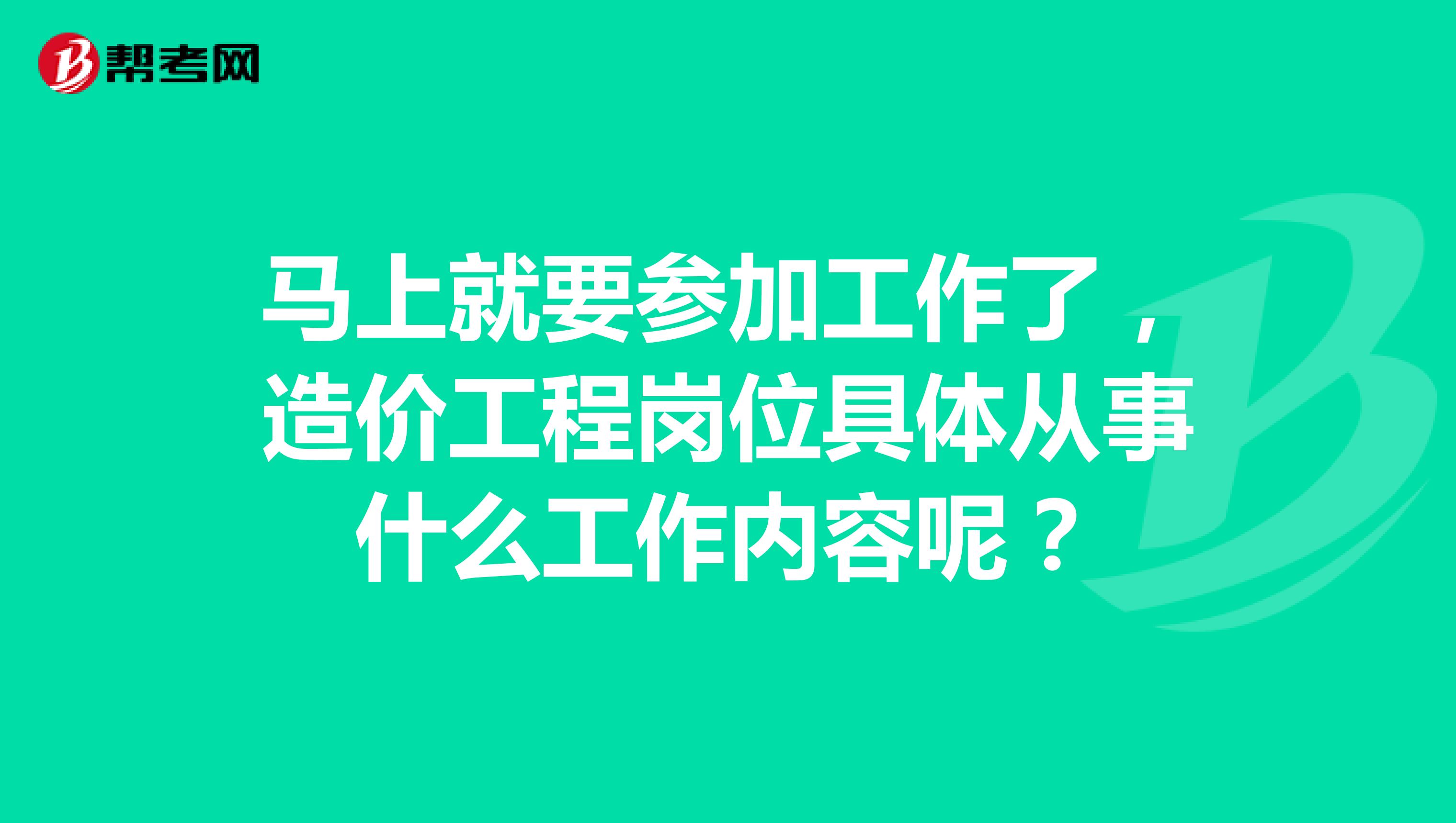 马上就要参加工作了，造价工程岗位具体从事什么工作内容呢？