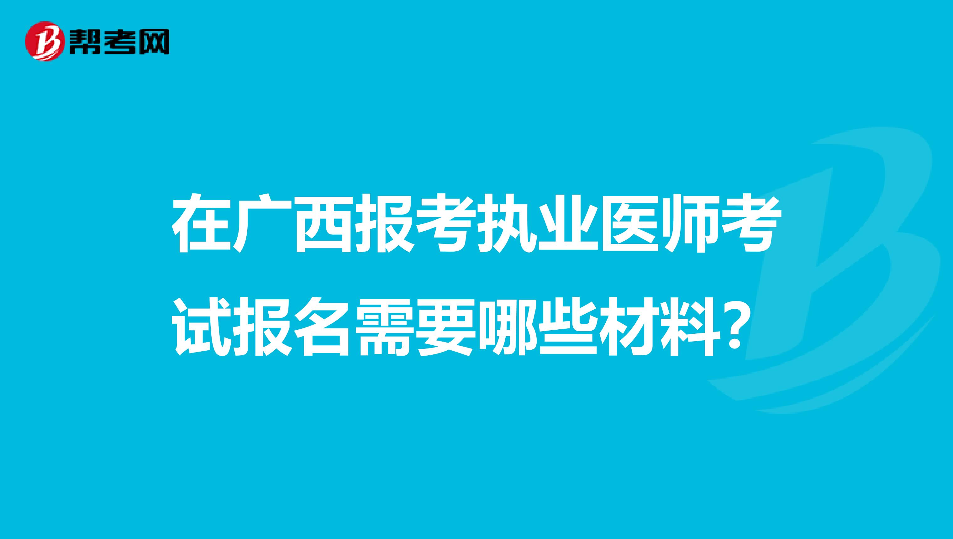 在广西报考执业医师考试报名需要哪些材料?