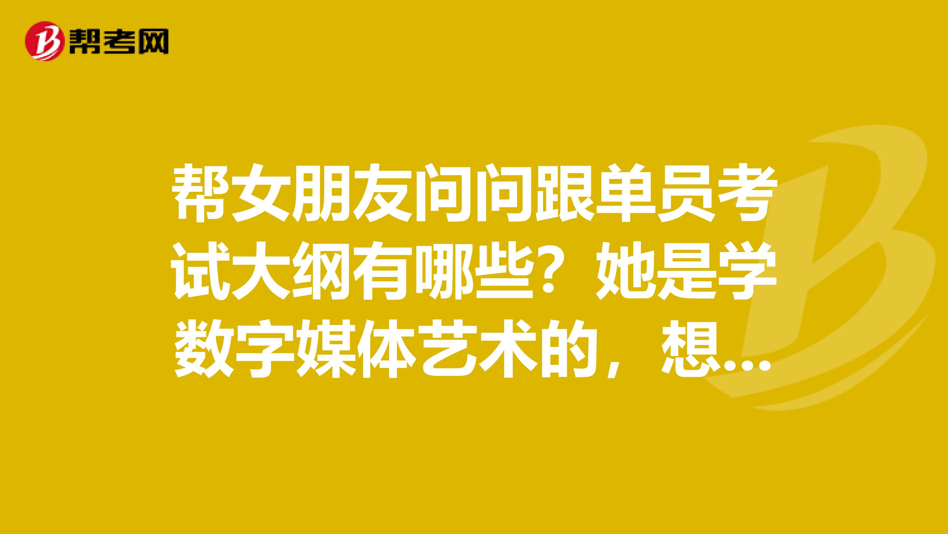 帮女朋友问问跟单员考试大纲有哪些？她是学数字媒体艺术的，想考跟单员。