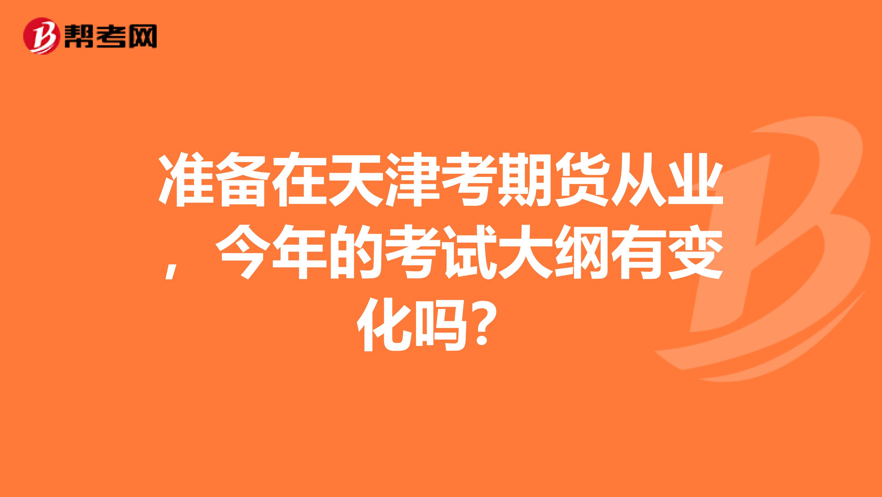 準備在天津考期貨從業，今年的考試大綱有變化嗎？