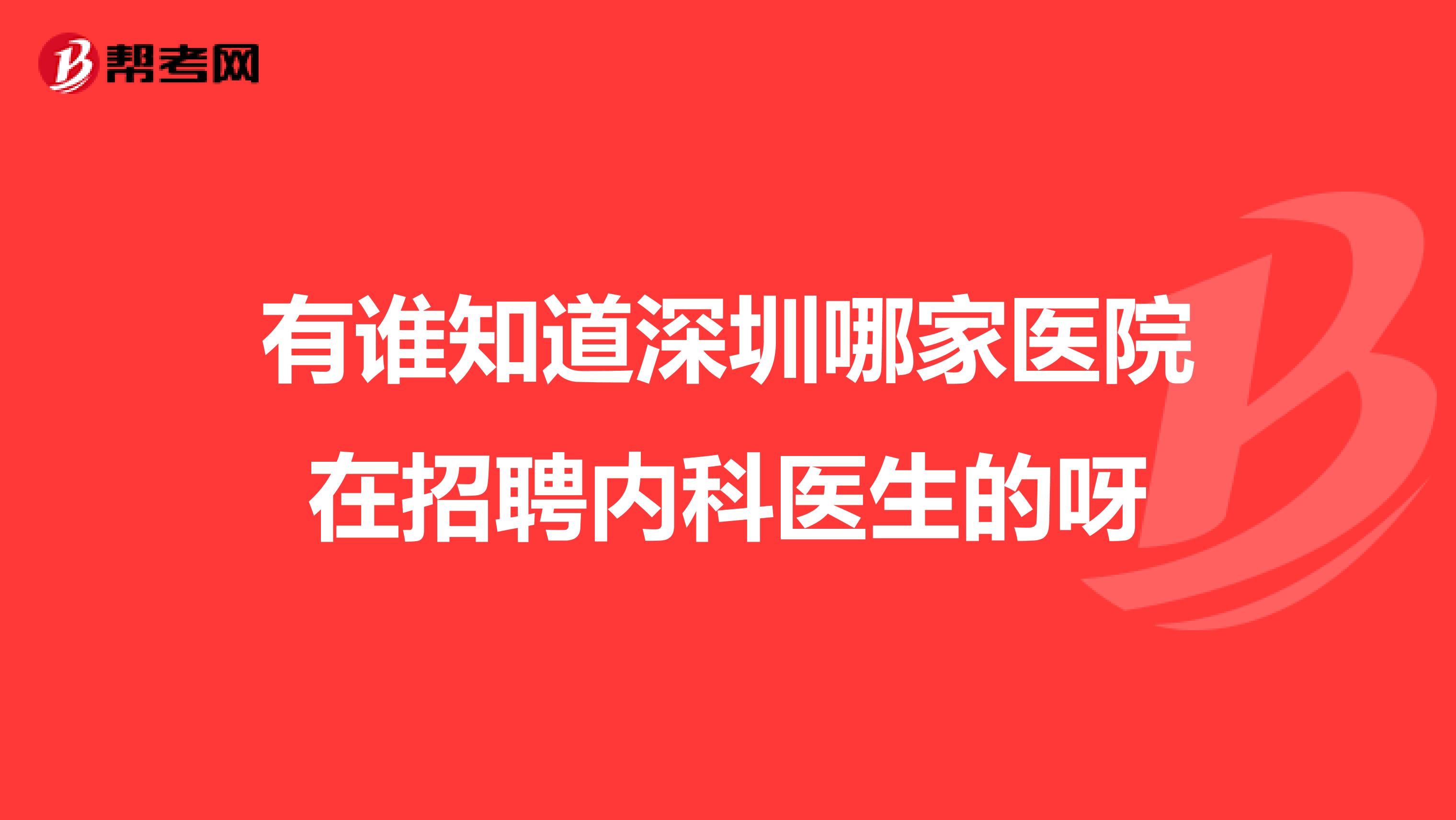 有谁知道深圳哪家医院在招聘内科医生的呀