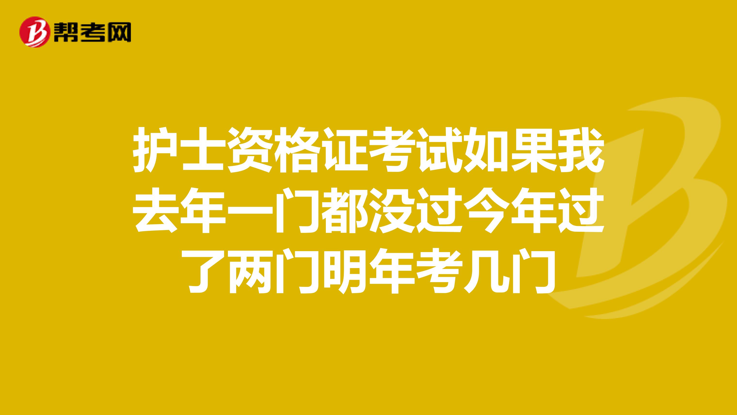 护士资格证考试如果我去年一门都没过今年过了两门明年考几门