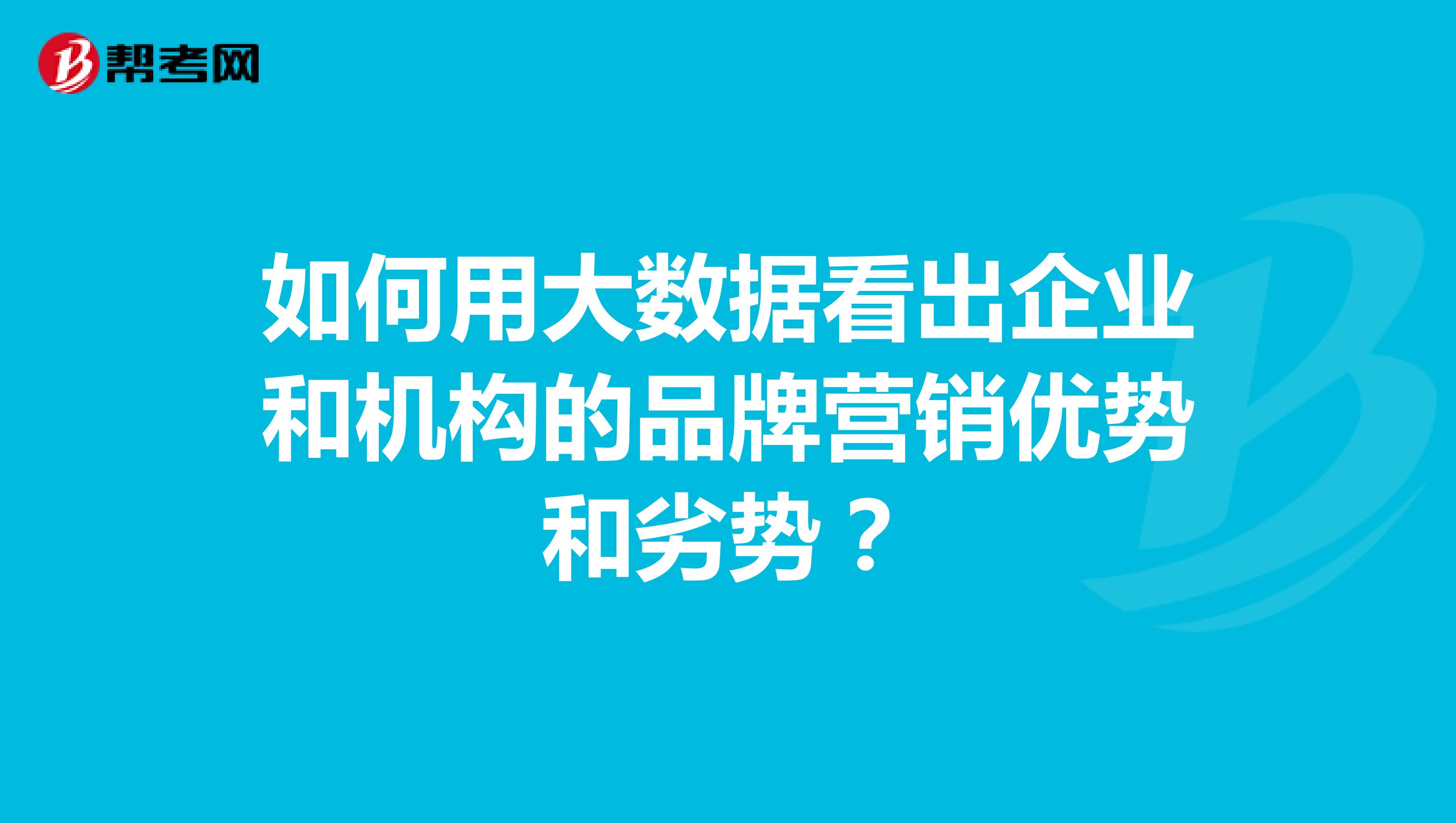 如何用大数据看出企业和机构的品牌营销优势和劣势?