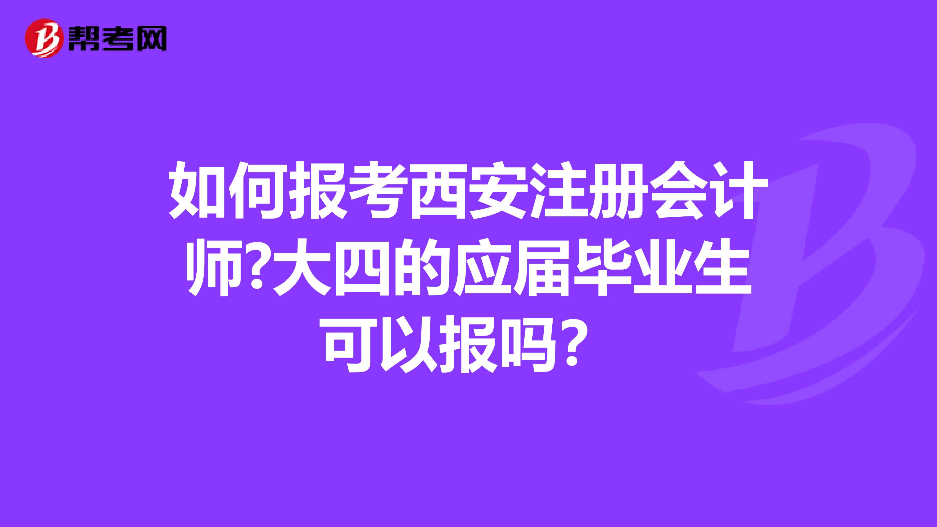 如何報考西安注冊會計師?大四的應屆畢業(yè)生可以報嗎？