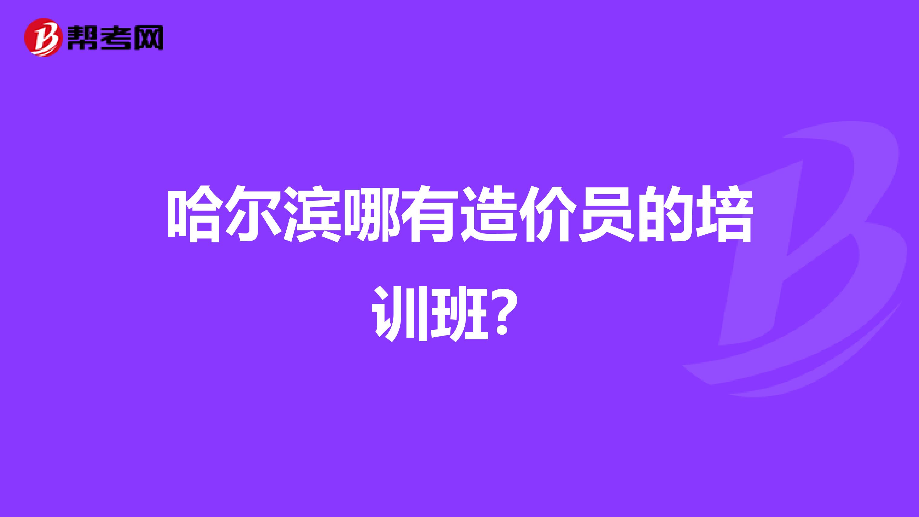 哈尔滨哪有造价员的培训班?