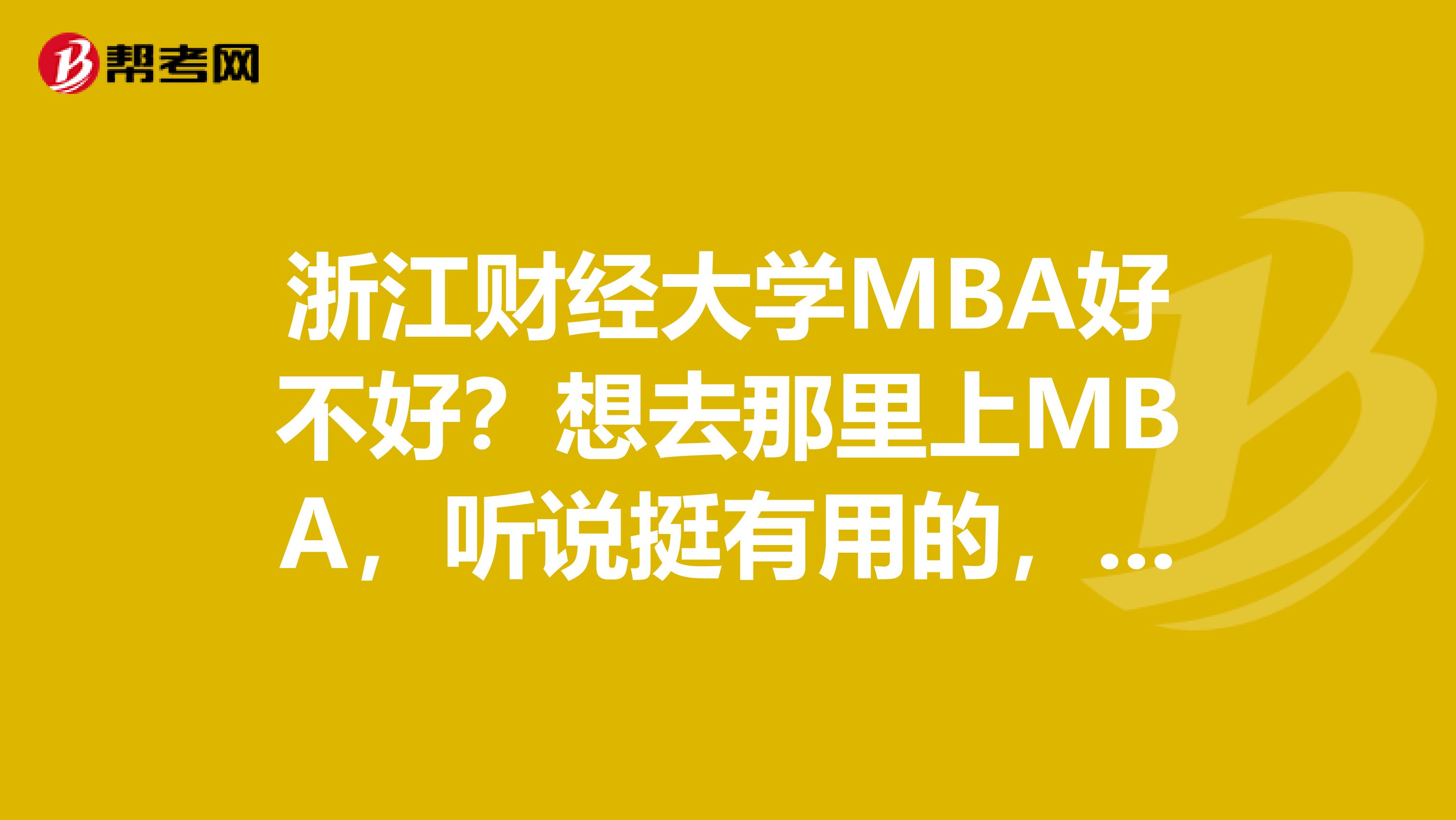浙江財經(jīng)大學(xué)MBA好不好？想去那里上MBA，聽說挺有用的，在浙江金融機構(gòu)挺受認(rèn)可的，不知道有沒有人在那里讀的，求指導(dǎo)啊