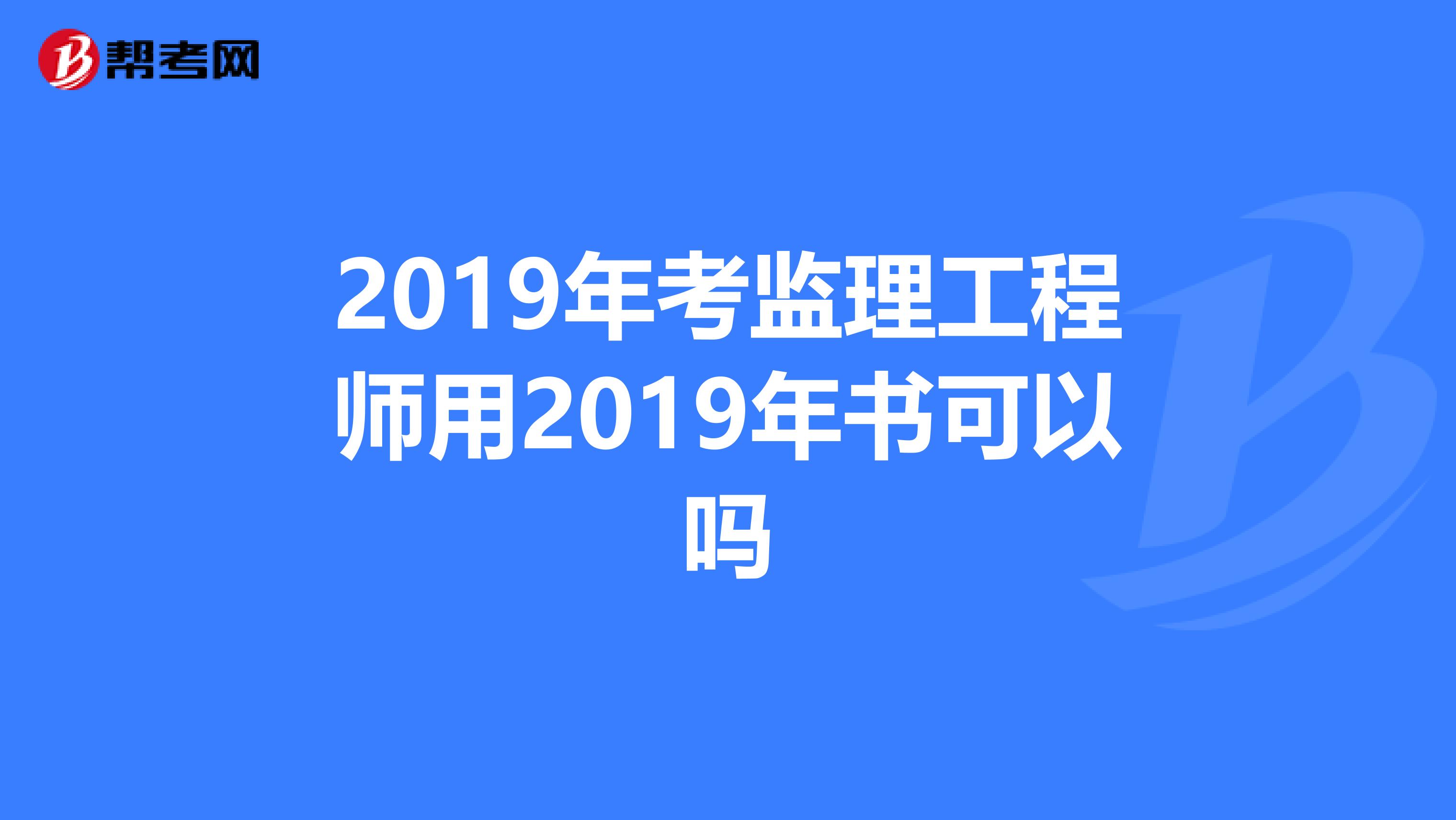 2019年考监理工程师用2019年书可以吗