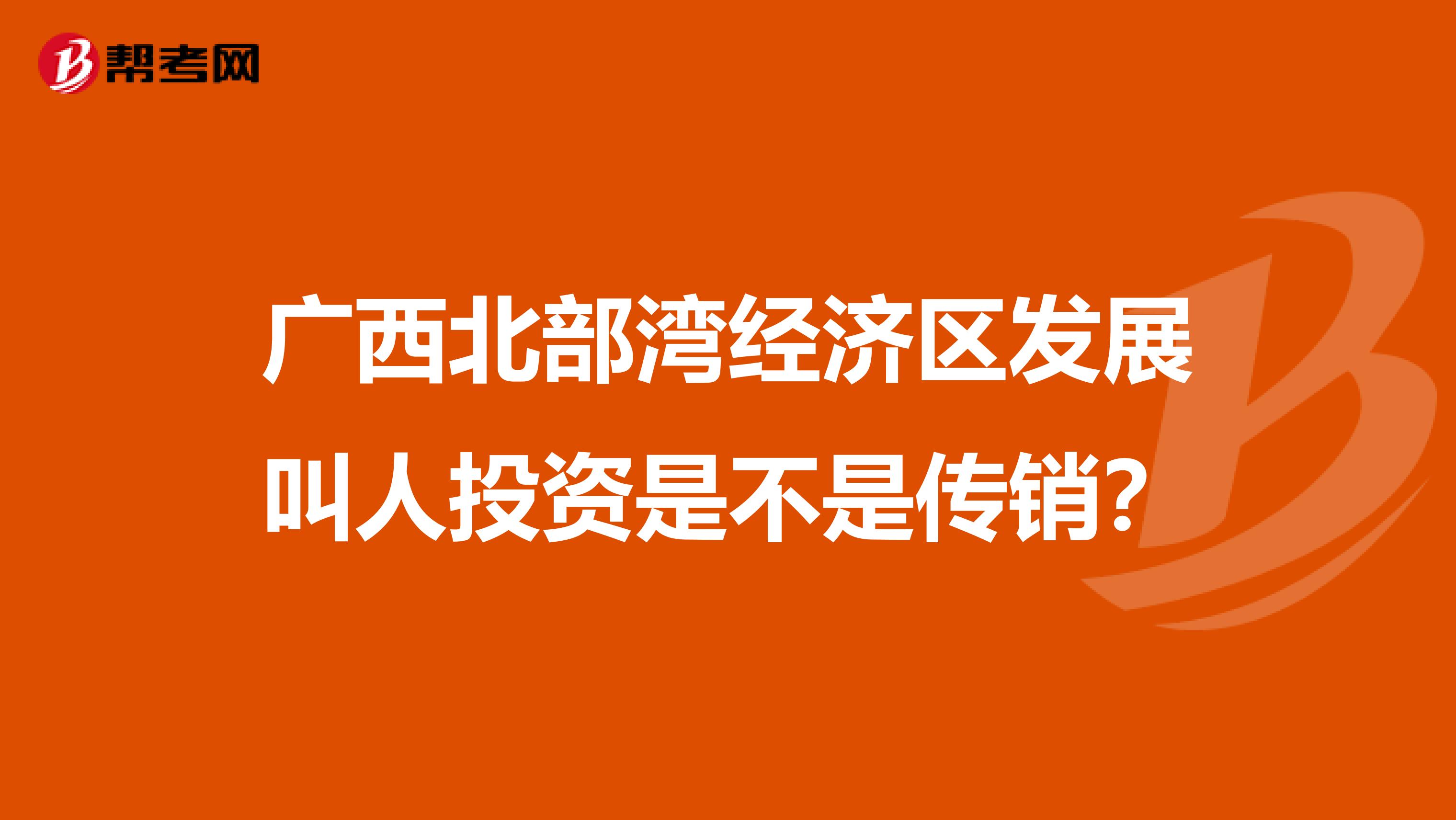 广西北部湾经济区发展叫人投资是不是传销?
