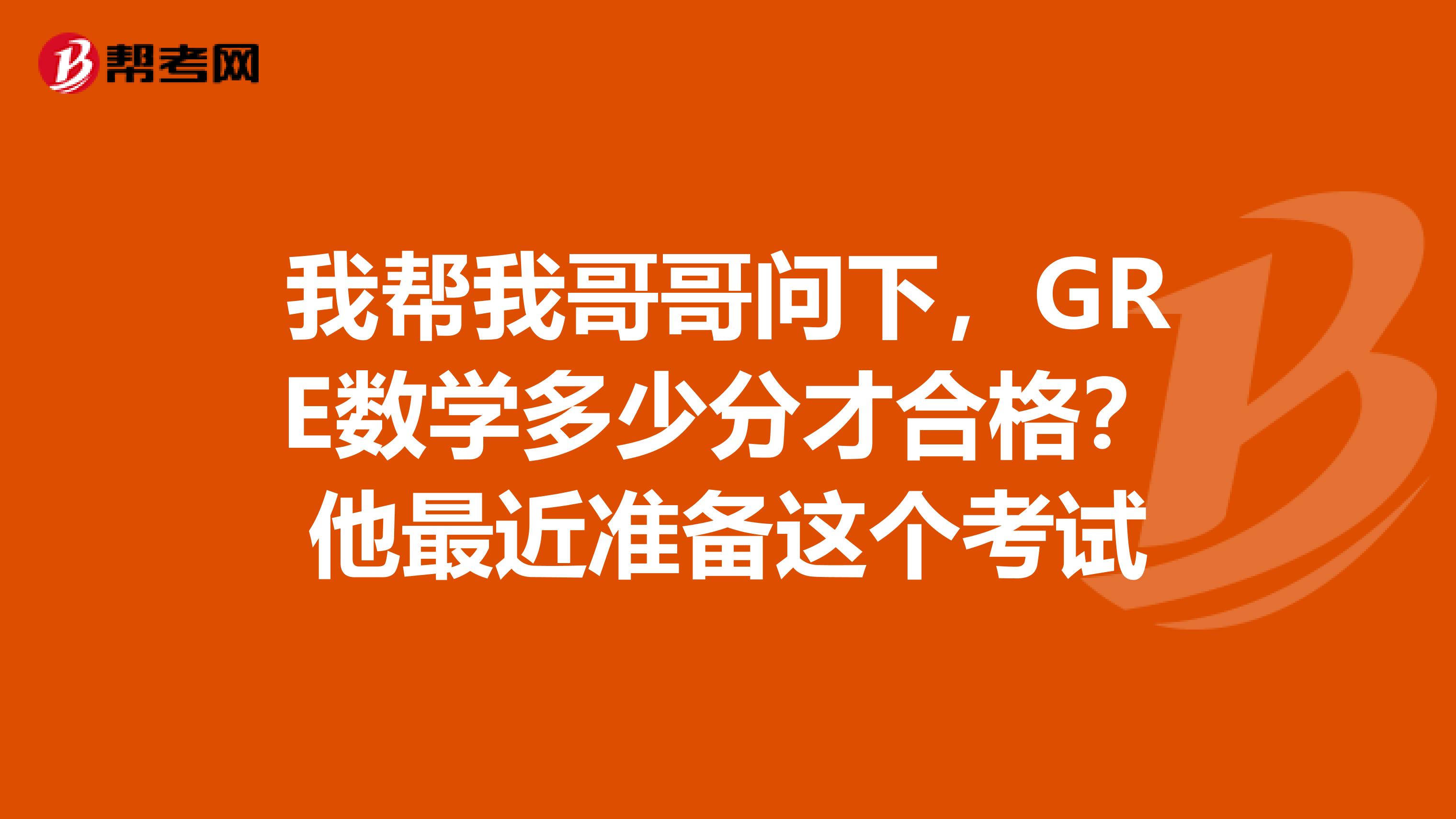 我幫我哥哥問下，GRE數學多少分才合格？他最近準備這個考試