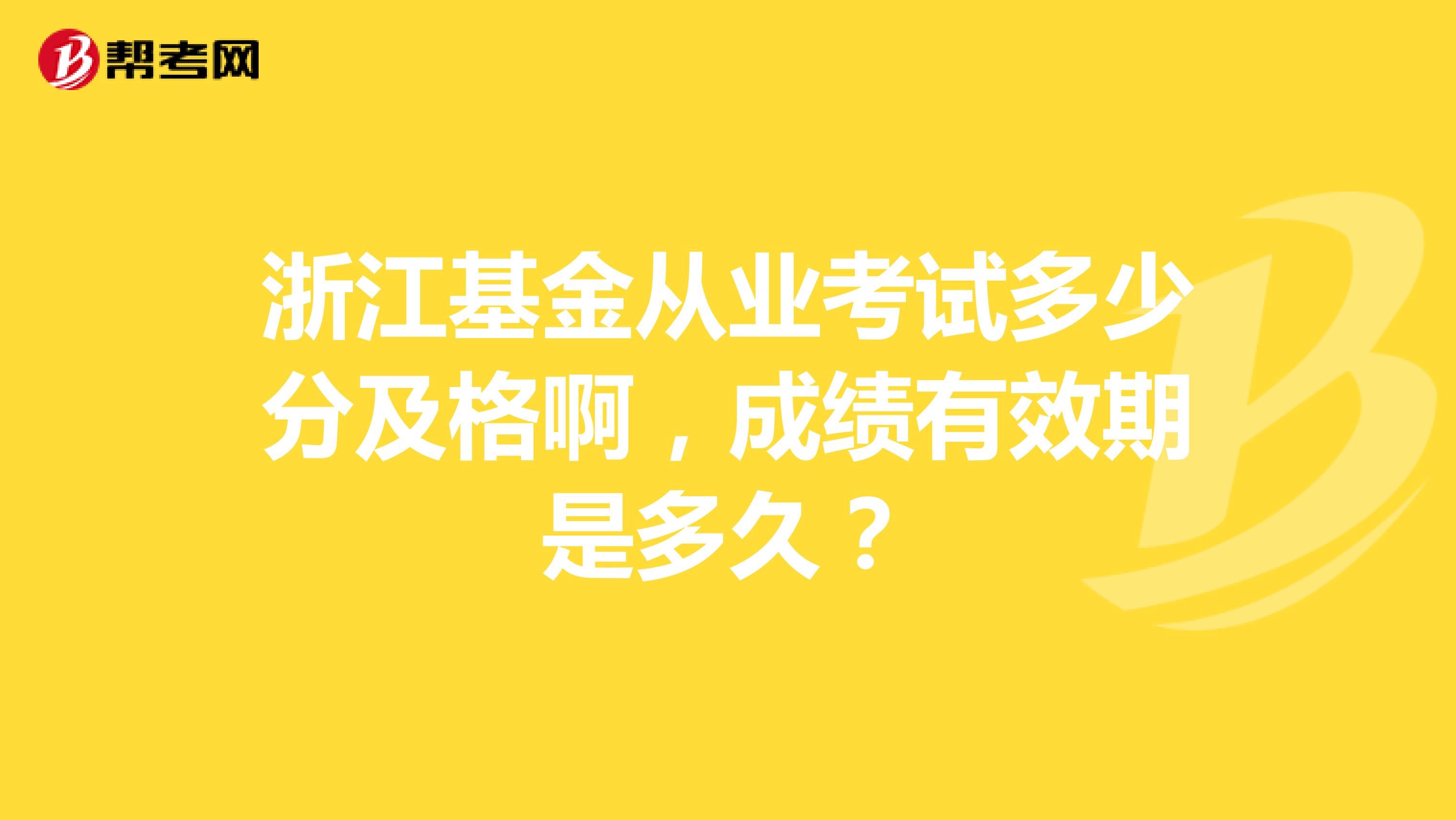 浙江基金从业考试多少分及格啊,成绩有效期是多久?