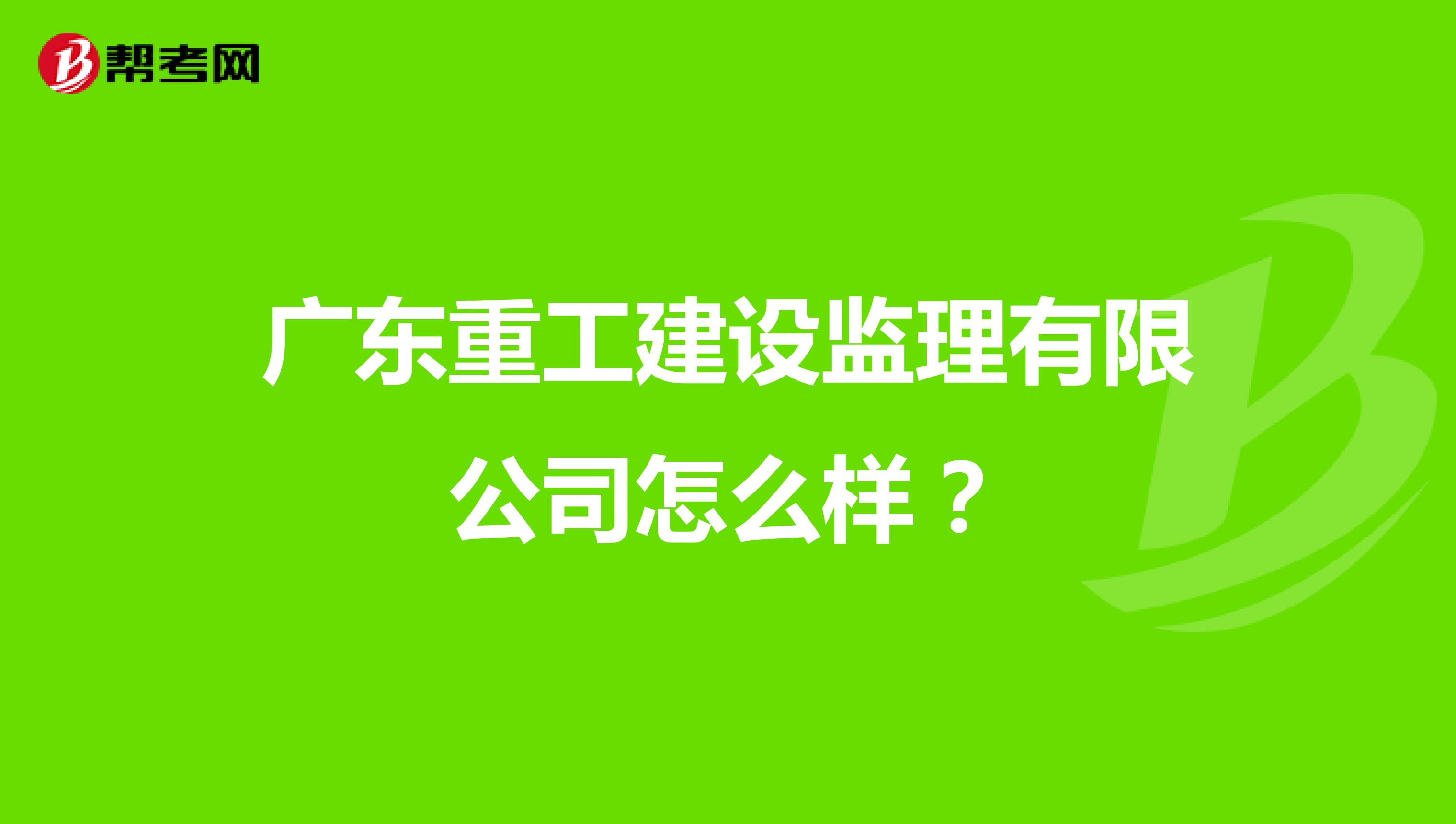 广东重工建设监理有限公司怎么样?