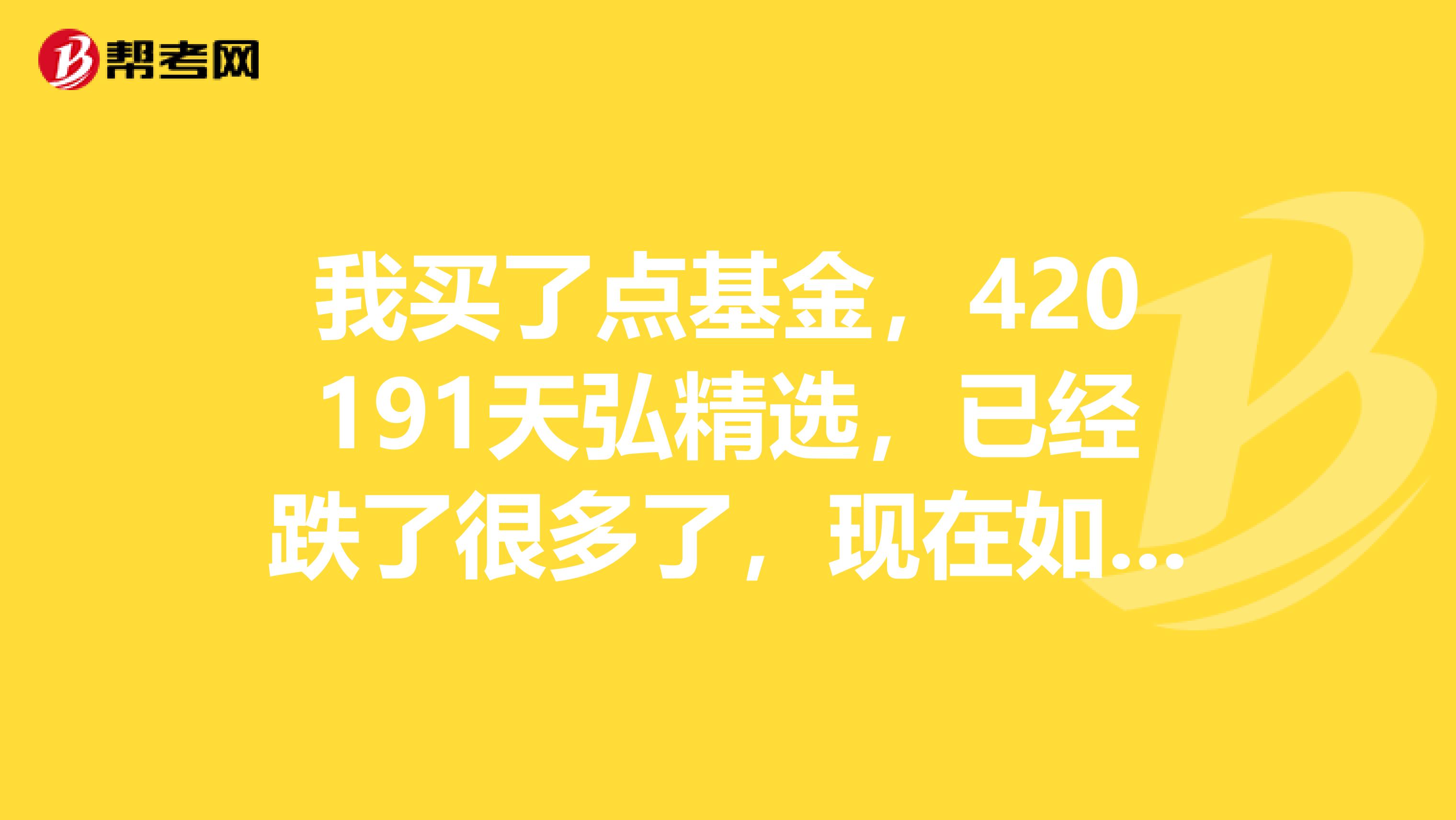 我买了点基金,420191天弘精选,已经跌了很多了,现在如何操作?这个基金什么时候分红派现啊?