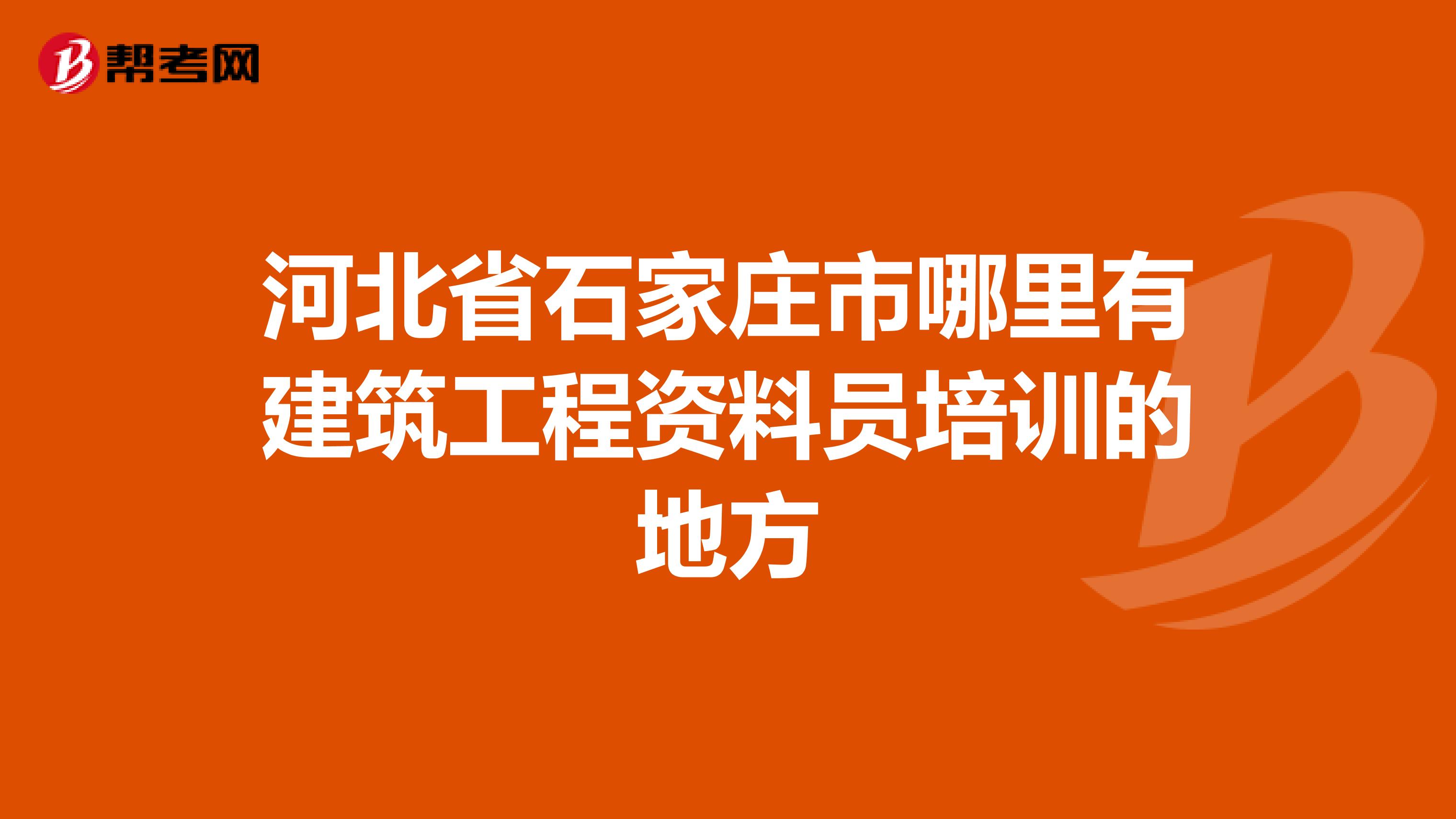 河北省石家庄市哪里有建筑工程资料员培训的地方