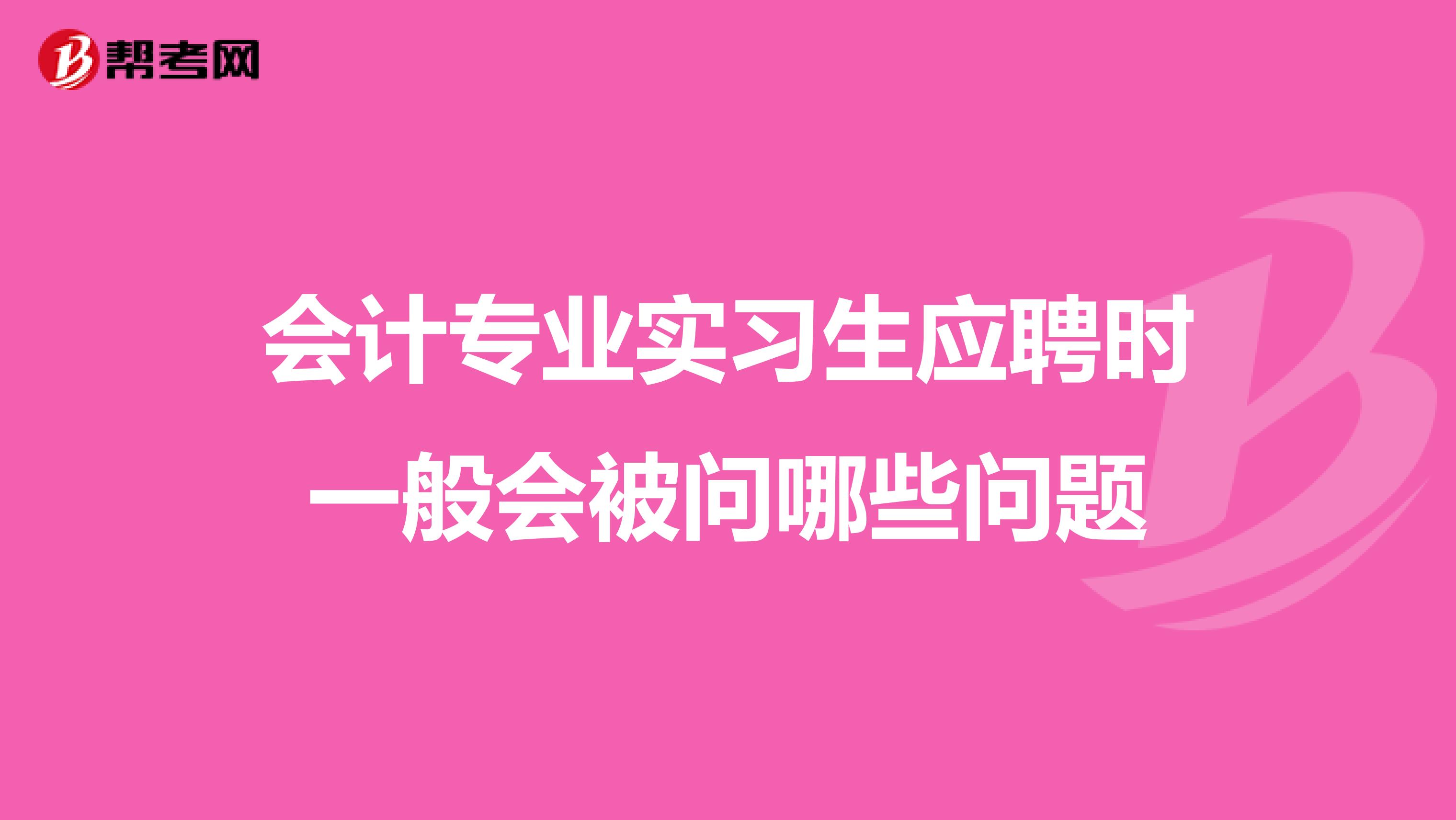 会计专业实习生应聘时一般会被问哪些问题