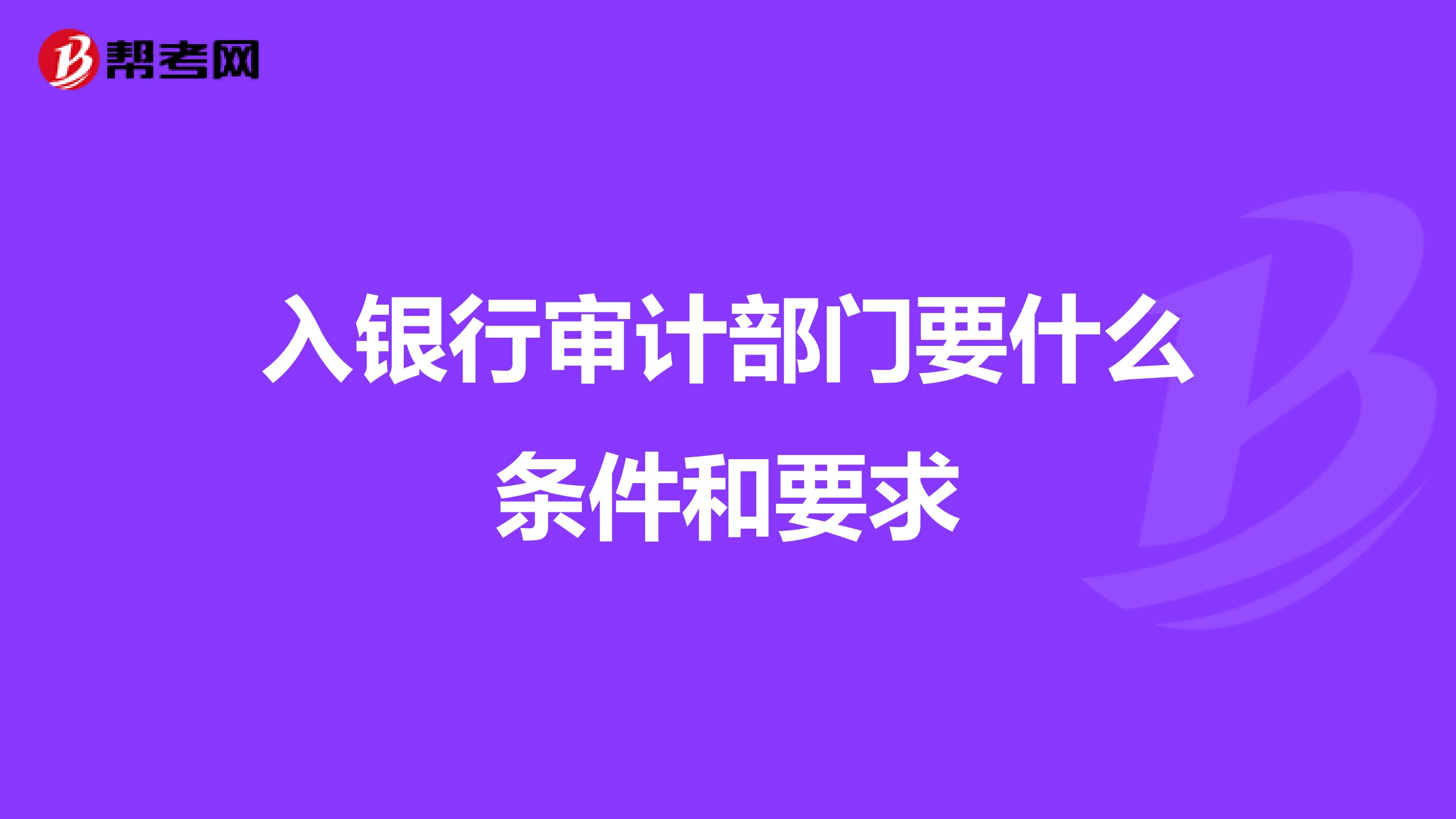 入银行审计部门要什么条件和要求
