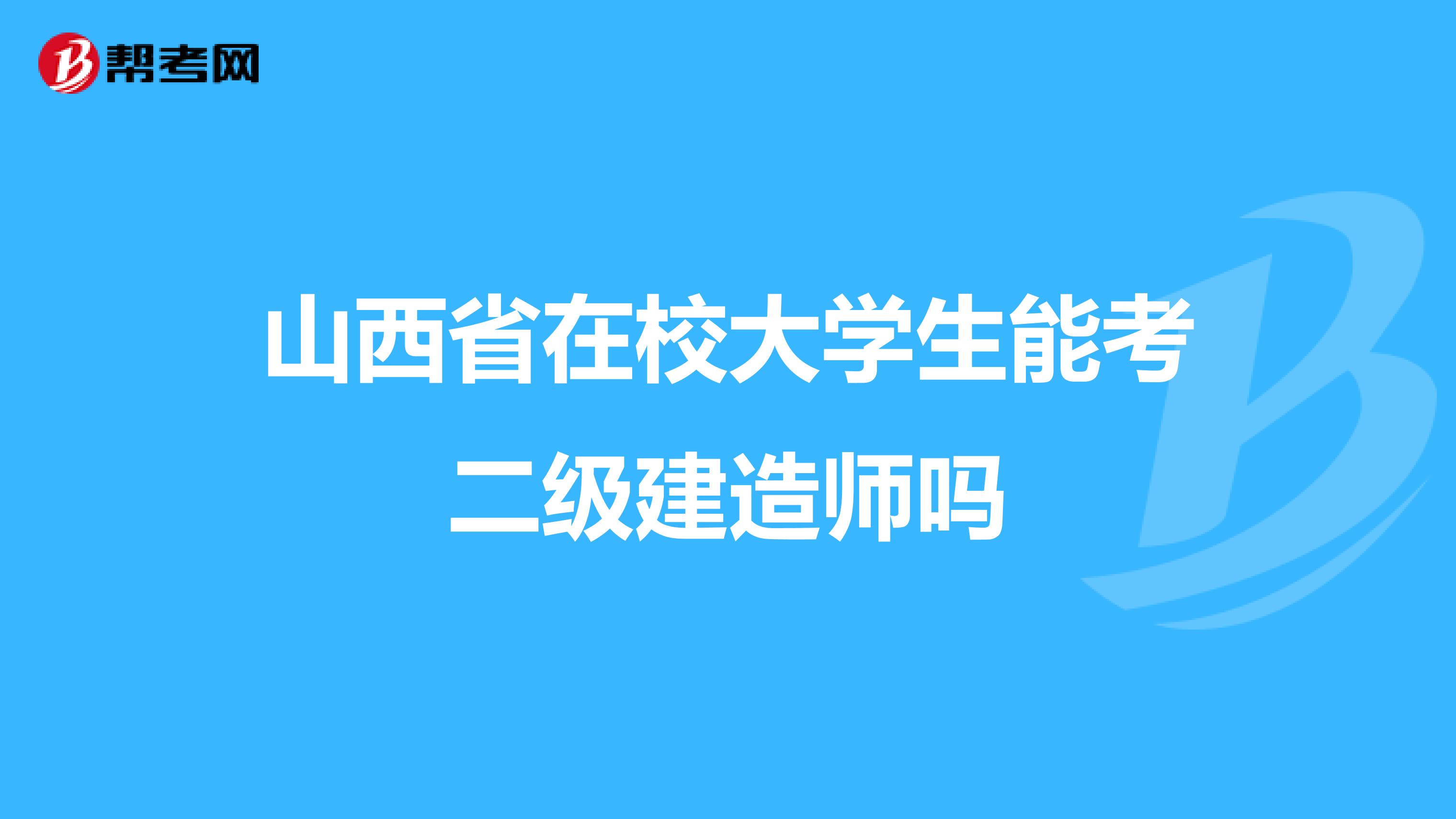 山西省在校大学生能考二级建造师吗