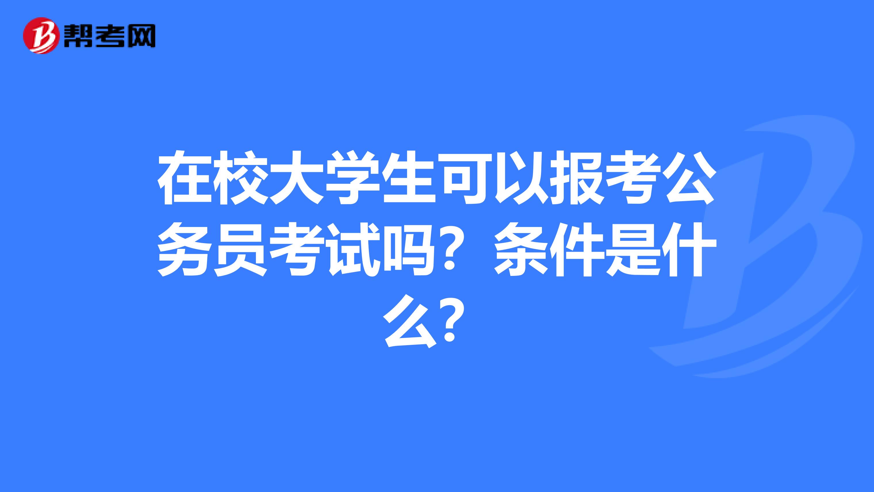 在校大学生可以报考公务员考试吗?条件是什么?