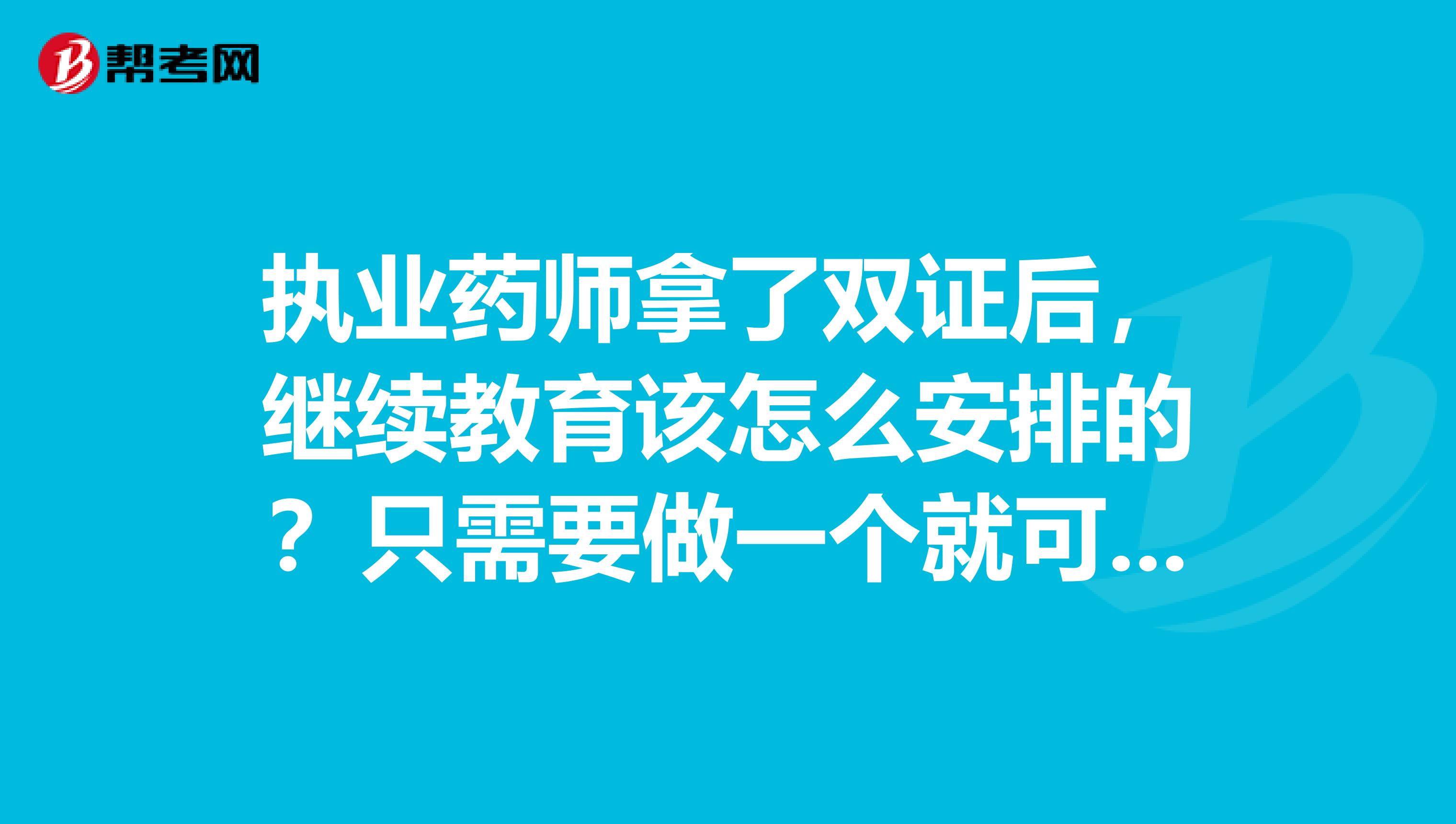 執業藥師拿了雙證后，繼續教育該怎么安排的？只需要做一個就可以了嗎？