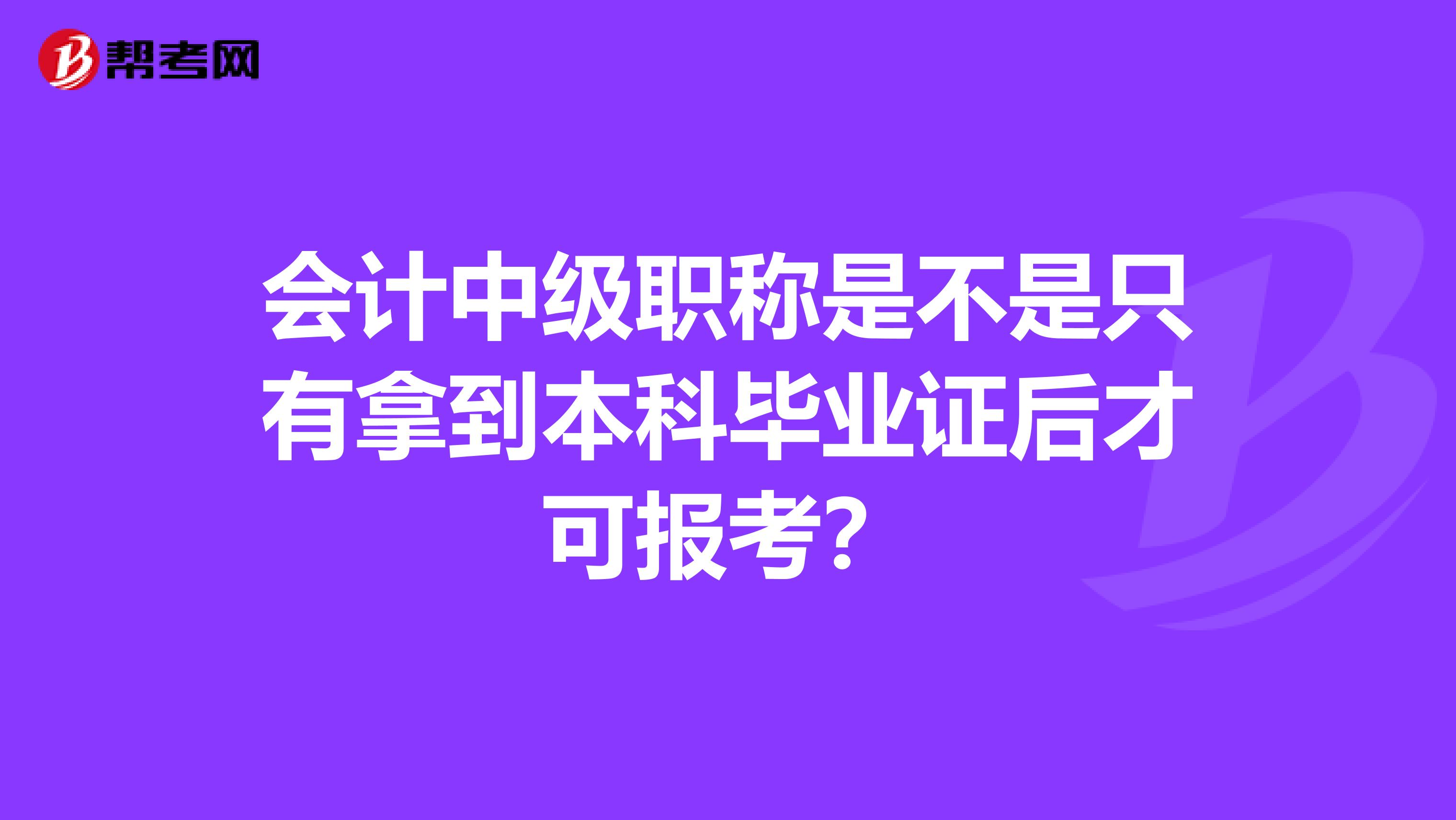 会计中级职称是不是只有拿到本科毕业证后才可报考?