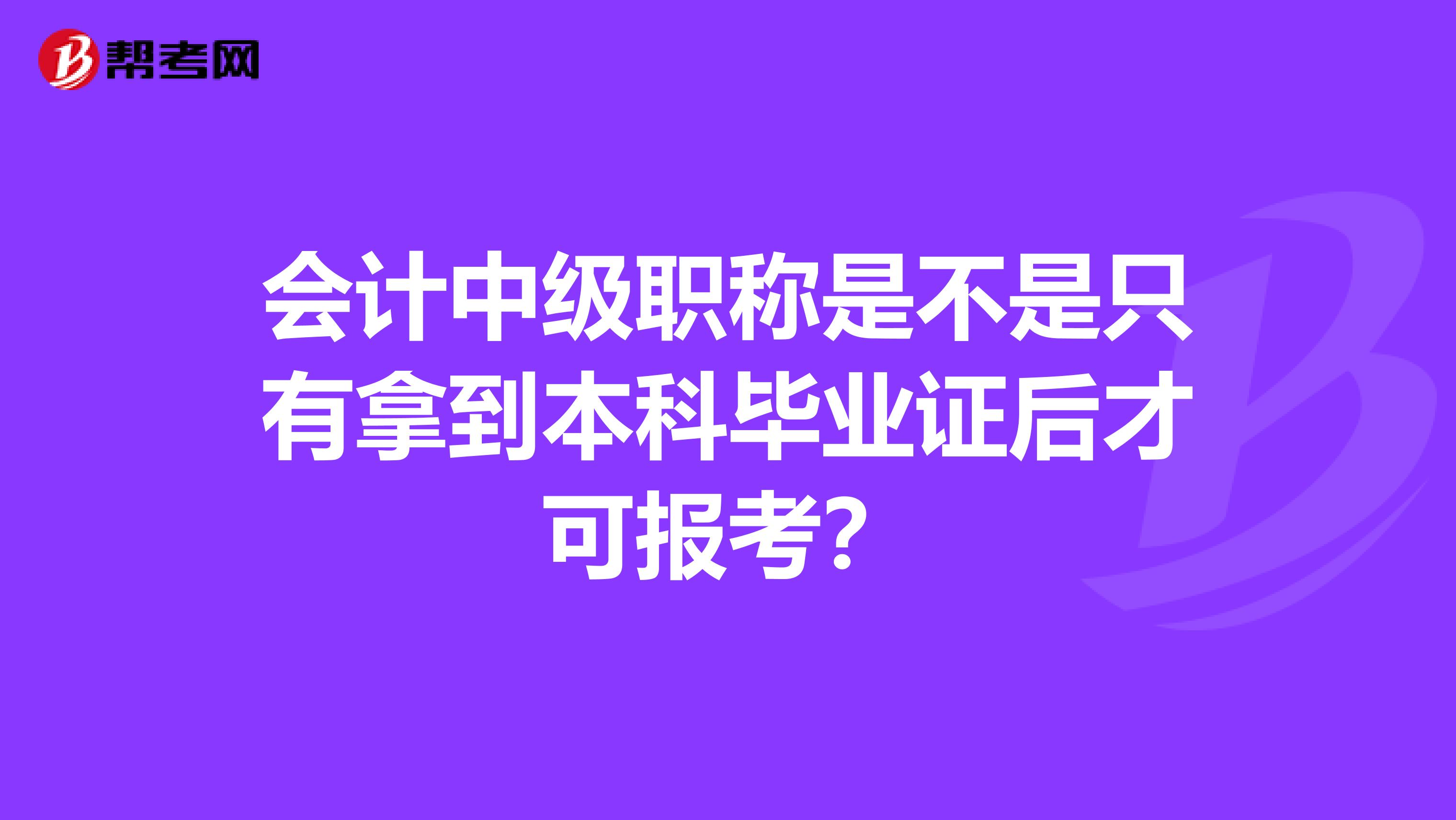 会计中级职称是不是只有拿到本科毕业证后才可报考？