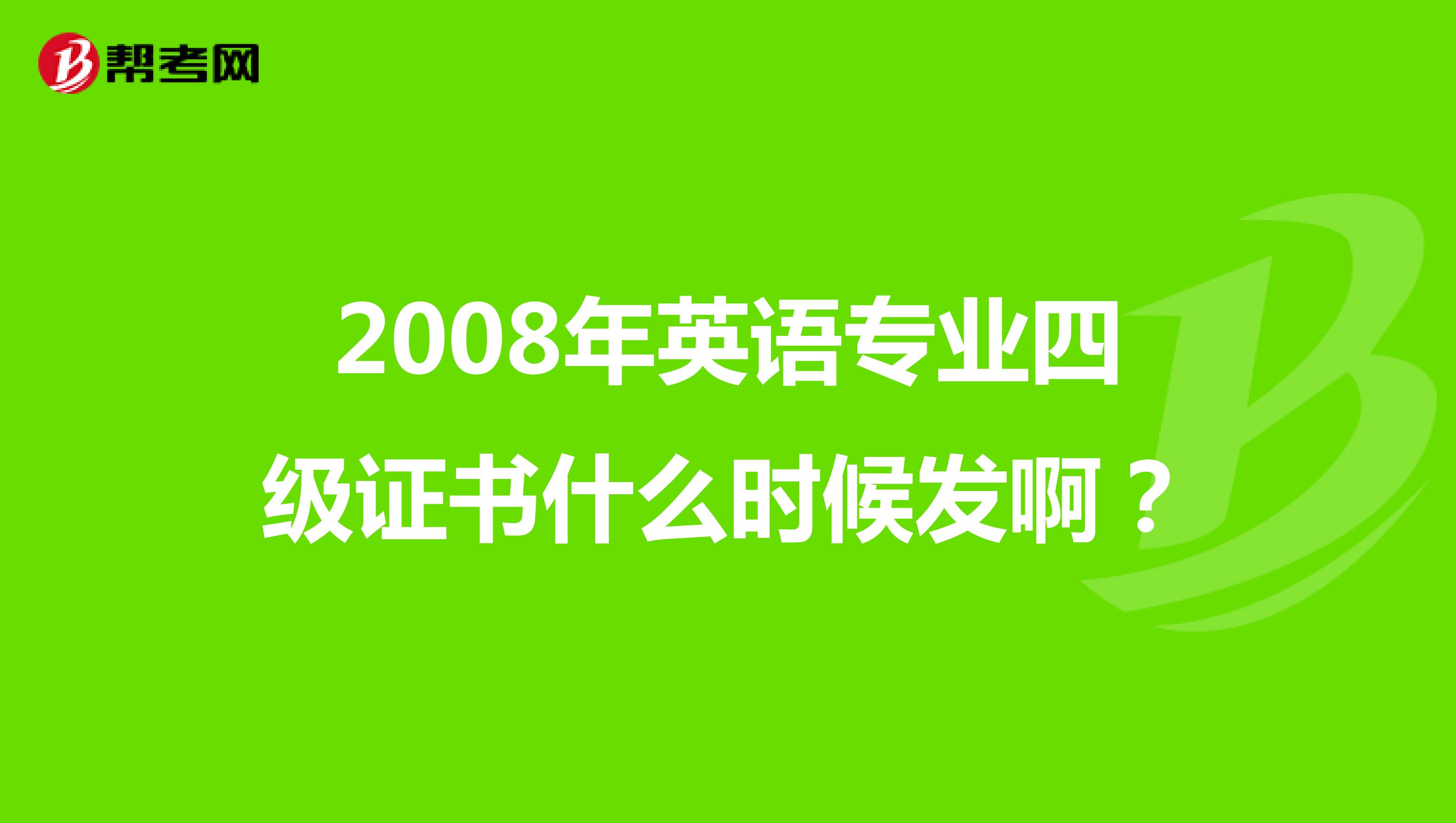 2008年英语专业四级证书什么时候发啊?