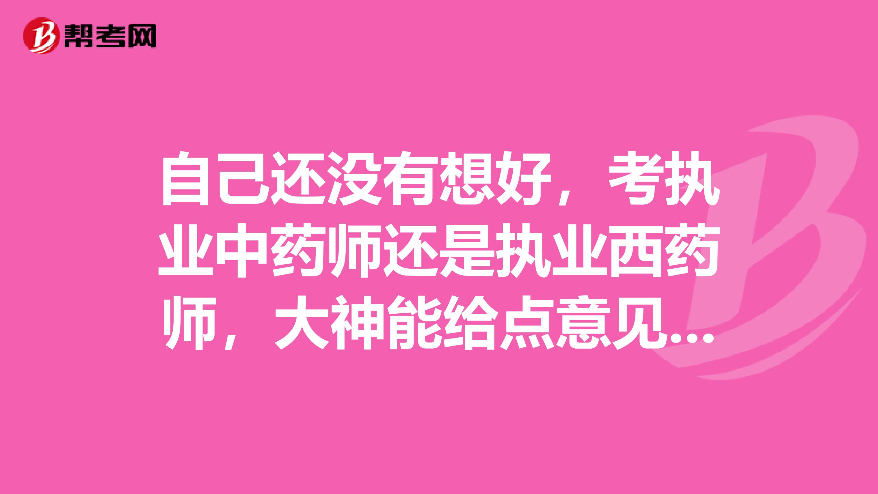 自己还没有想好,考执业中药师还是执业西药师,大神能给点意见吗?