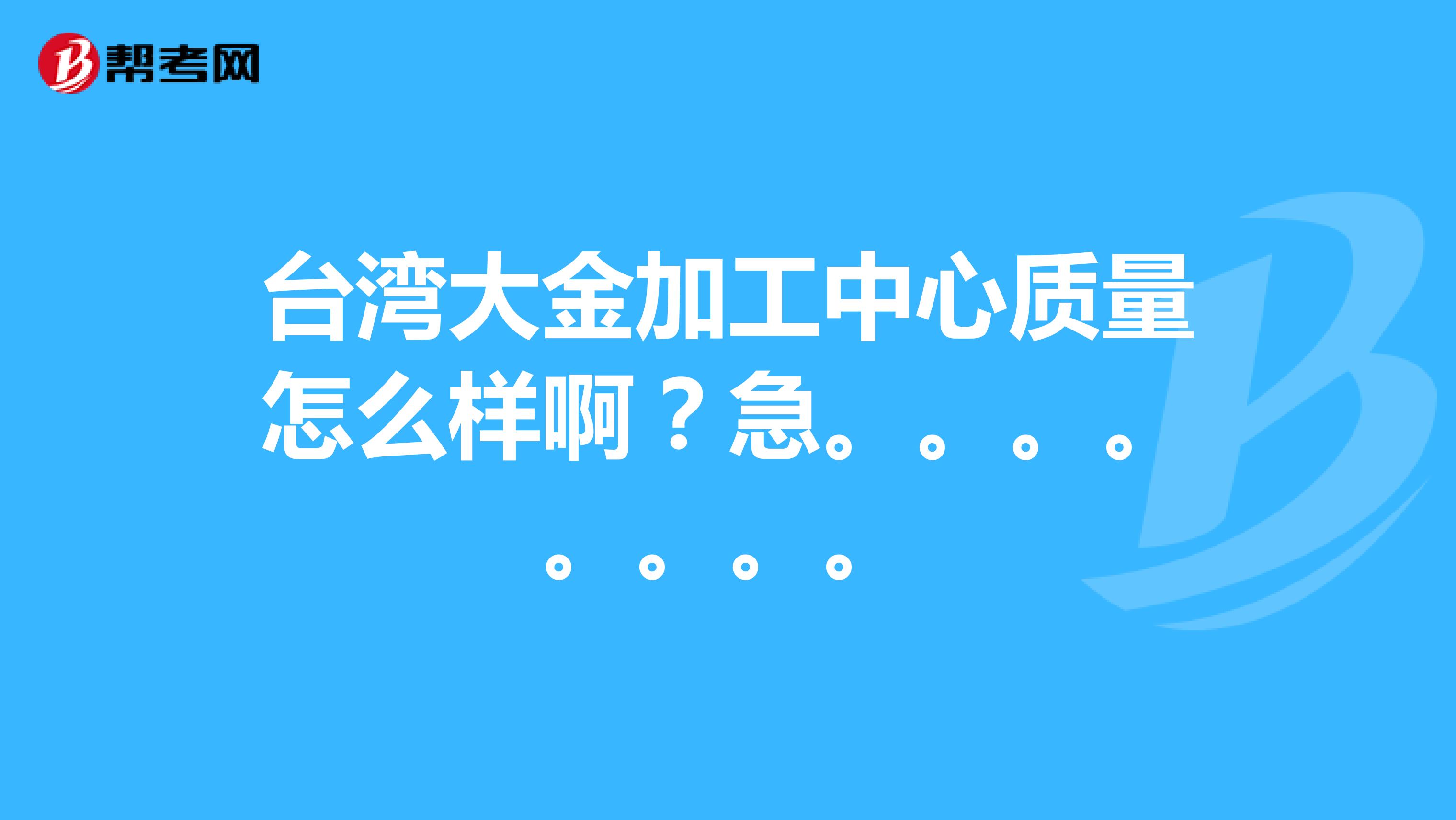 台湾大金加工中心质量怎么样啊？急。。。。。。。。