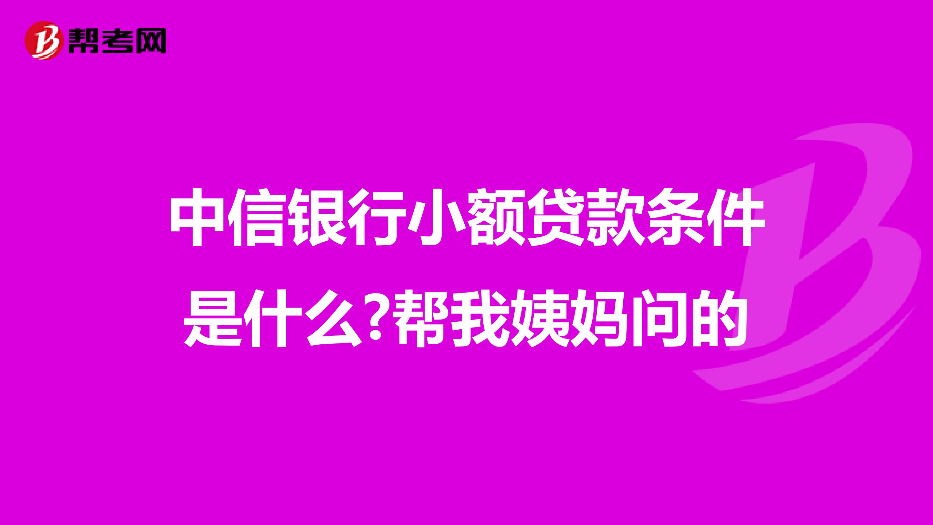 中信银行小额贷款条件是什么?帮我姨妈问的