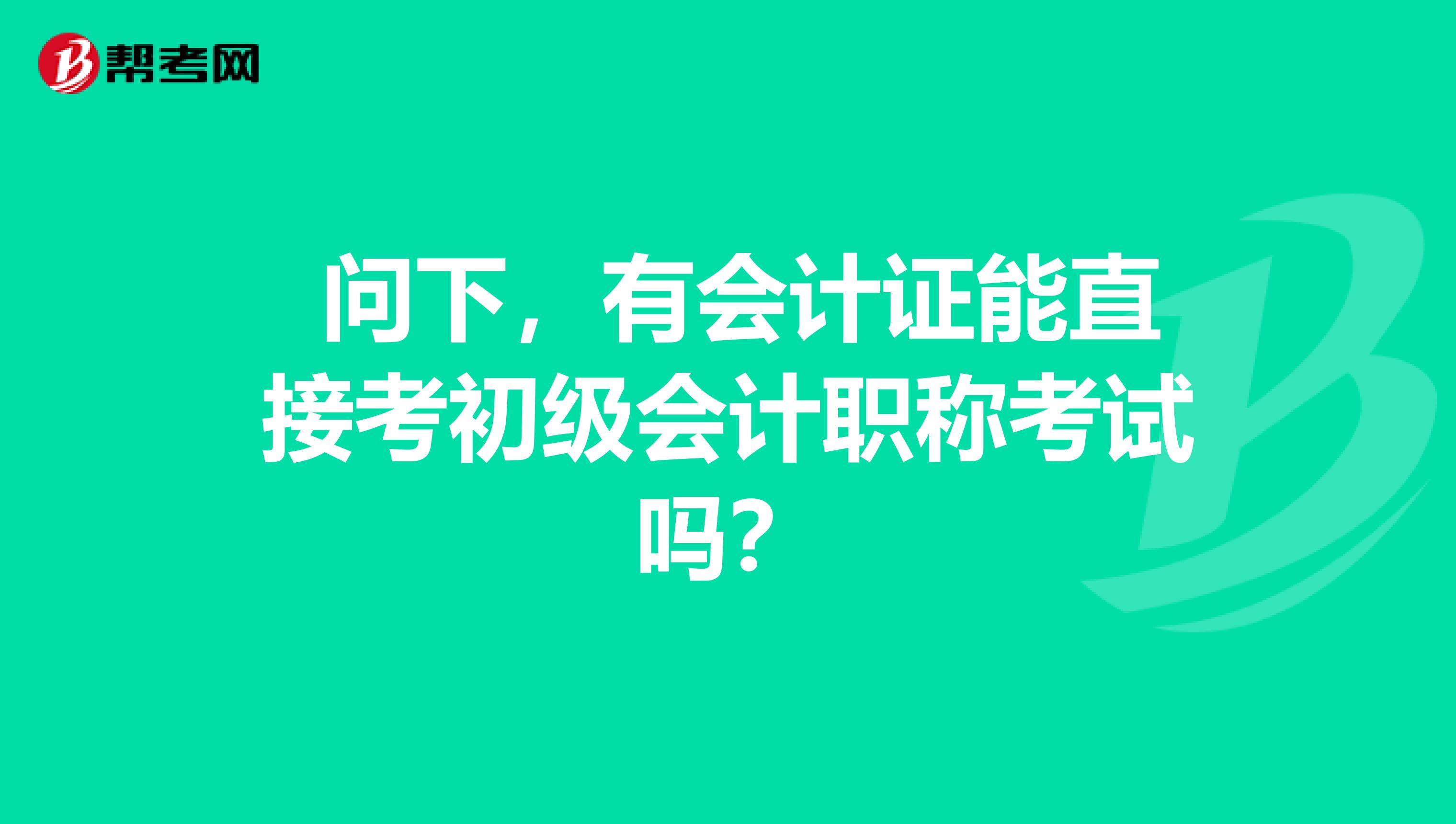 问下,有会计证能直接考初级会计职称考试吗?