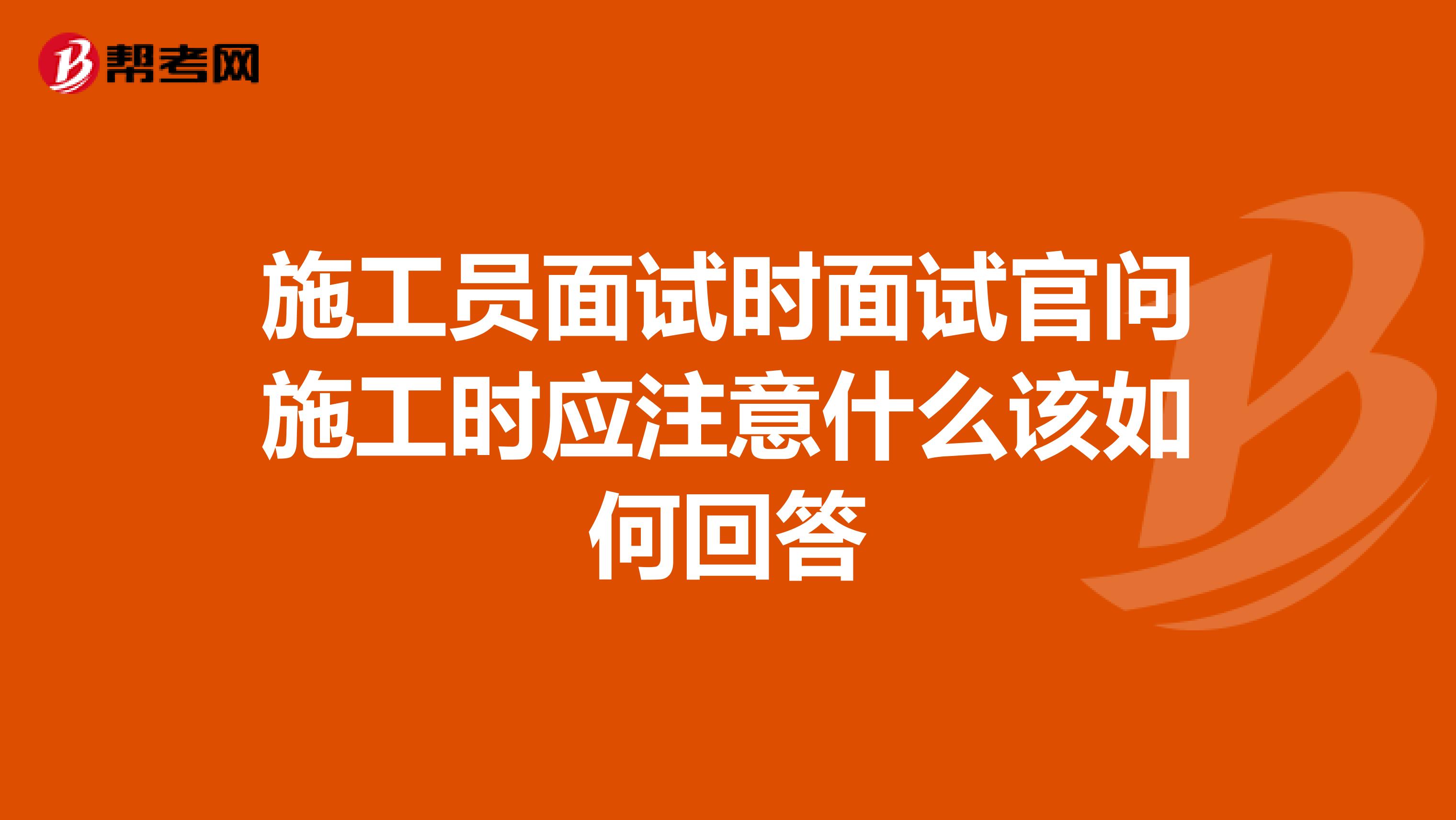 施工員面試時(shí)面試官問(wèn)施工時(shí)應(yīng)注意什么該如何回答