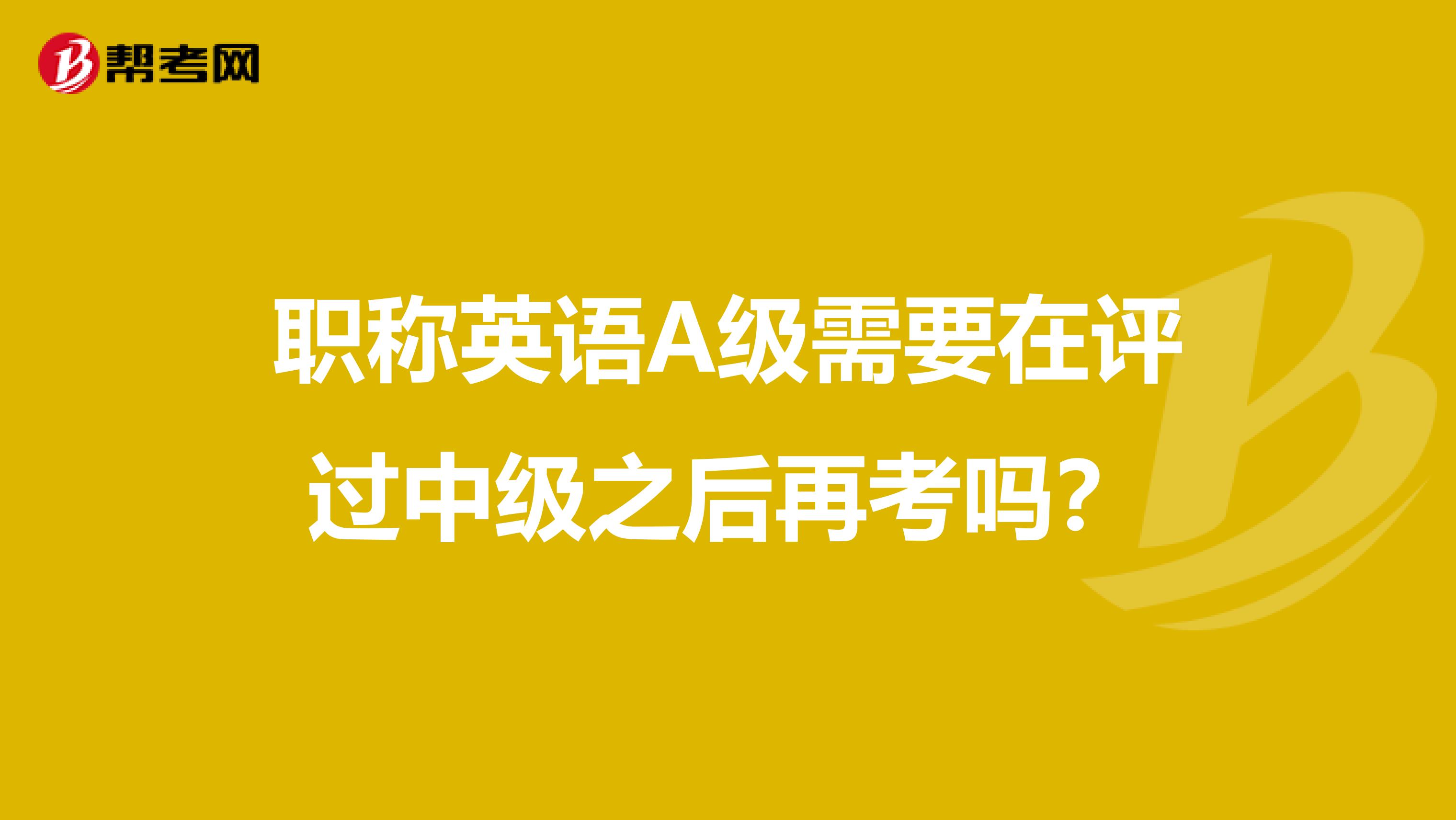 职称英语A级需要在评过中级之后再考吗？
