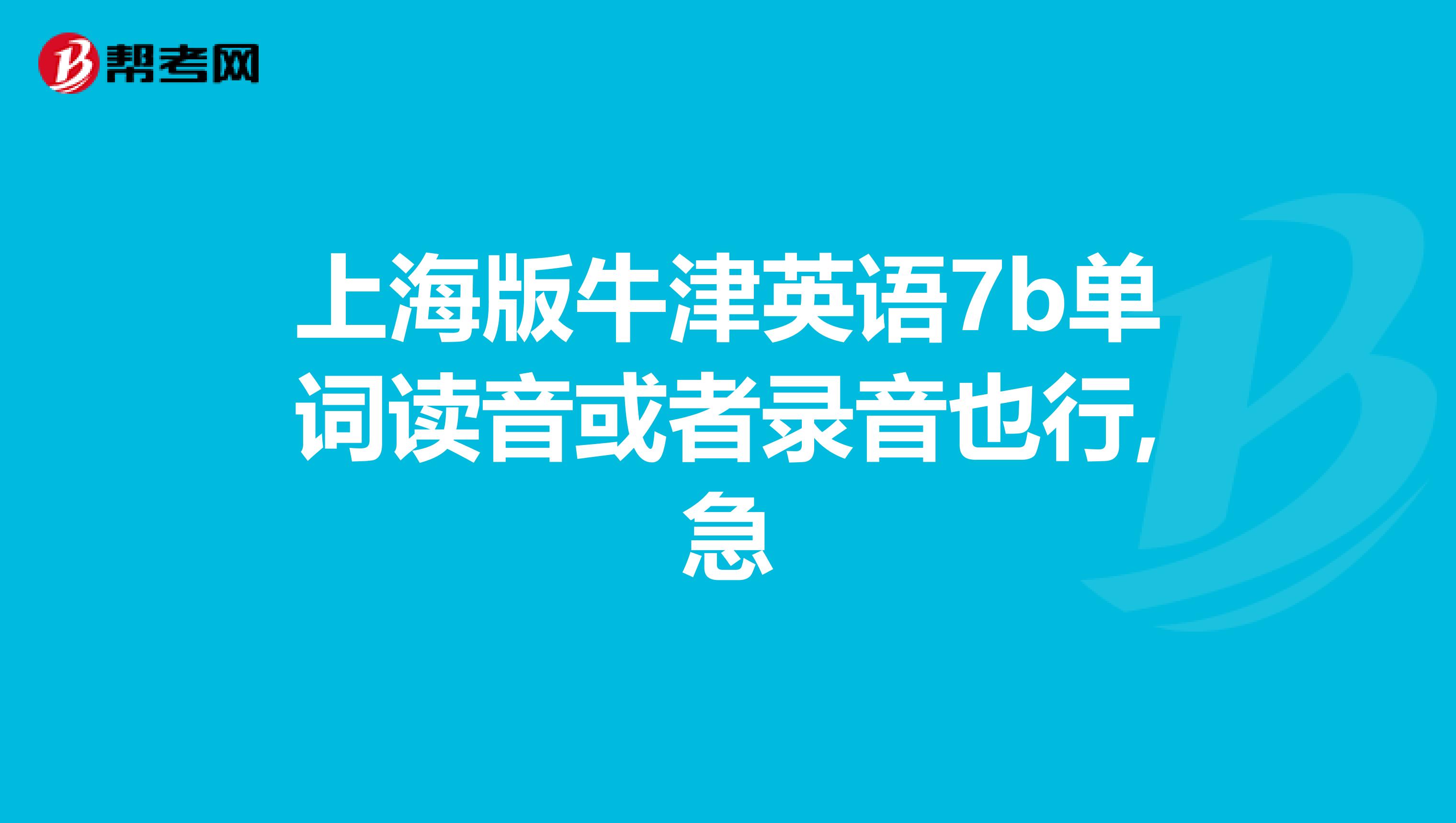 上海版牛津英语7b单词读音或者录音也行,急