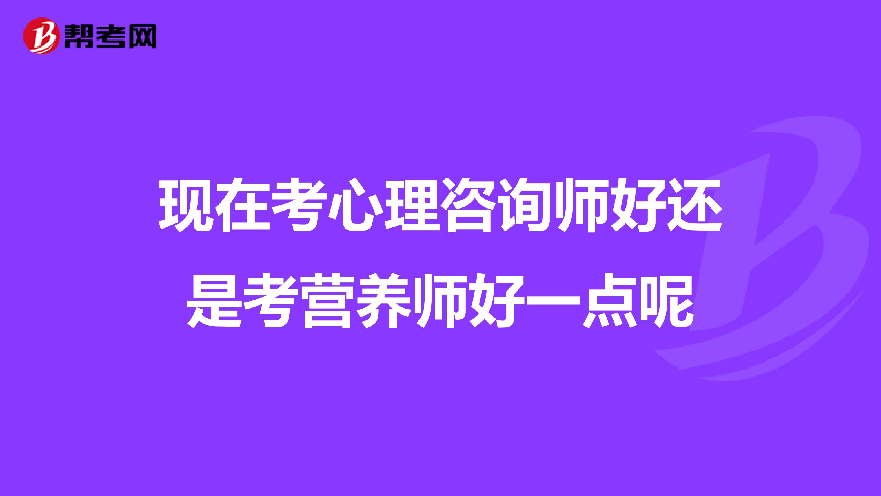 現在考心理咨詢師好還是考營養師好一點呢