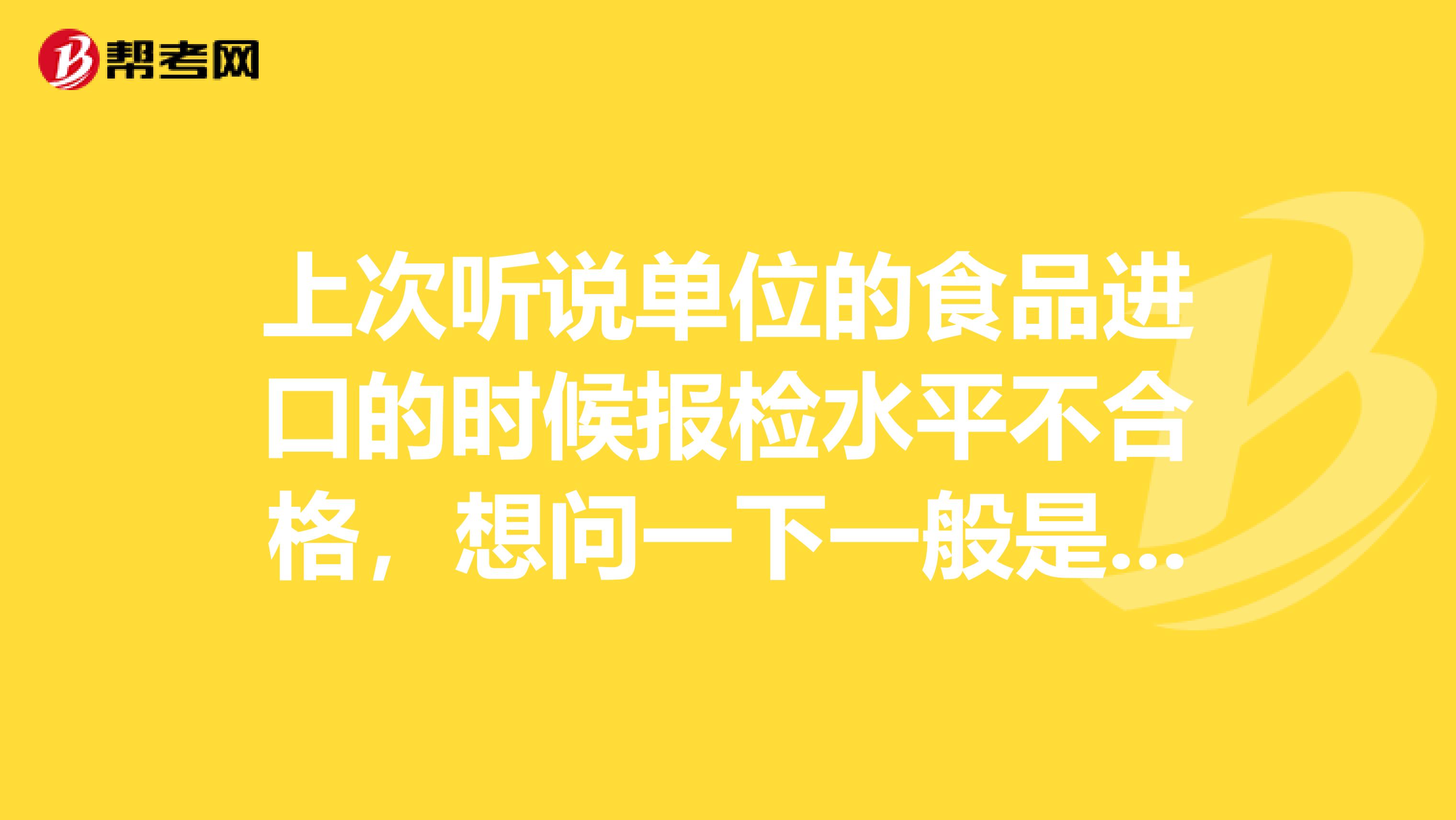 上次听说单位的食品进口的时候报检水平不合格,想问一下一般是怎么处理的?