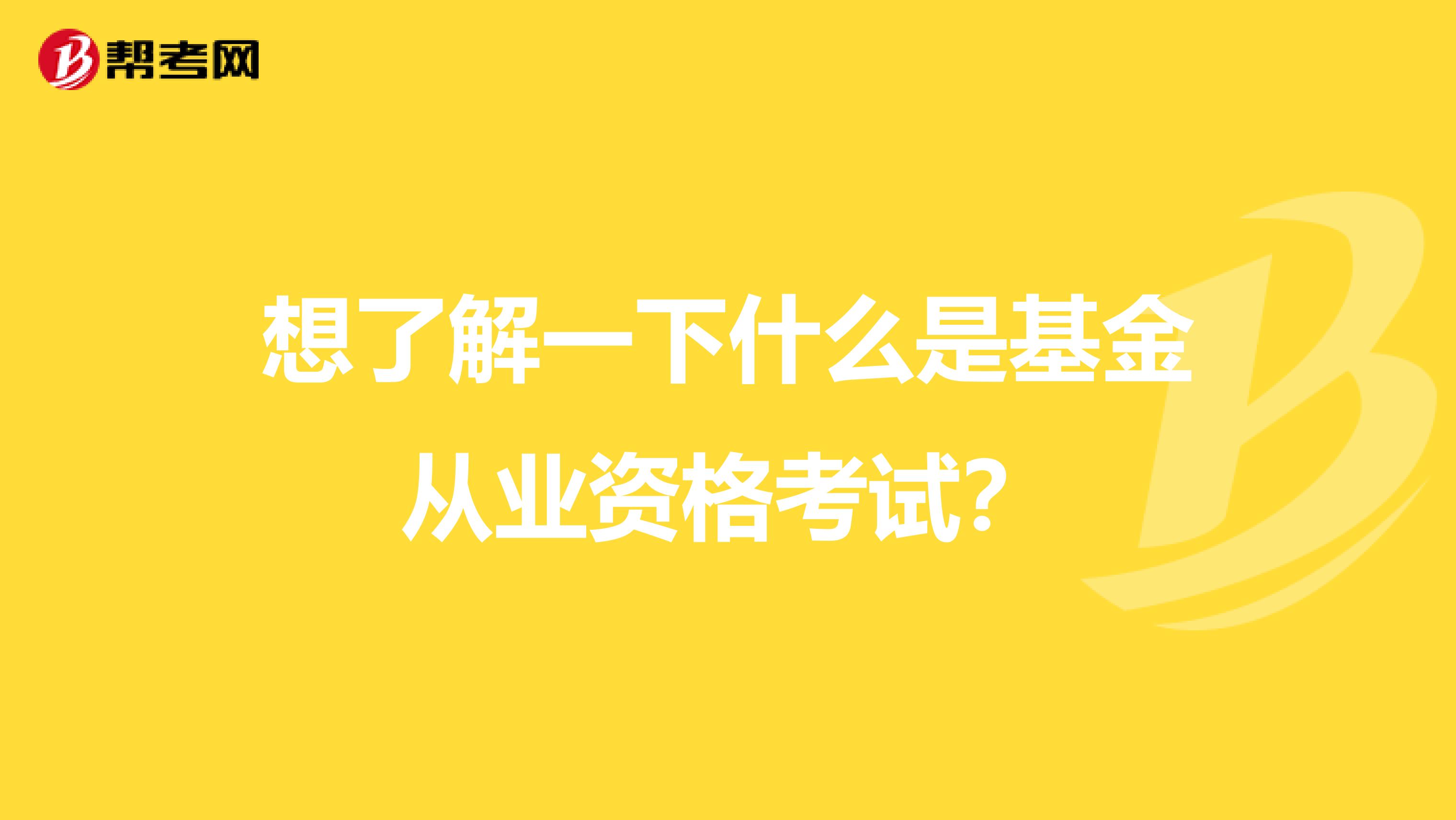 想了解一下什么是基金从业资格考试？