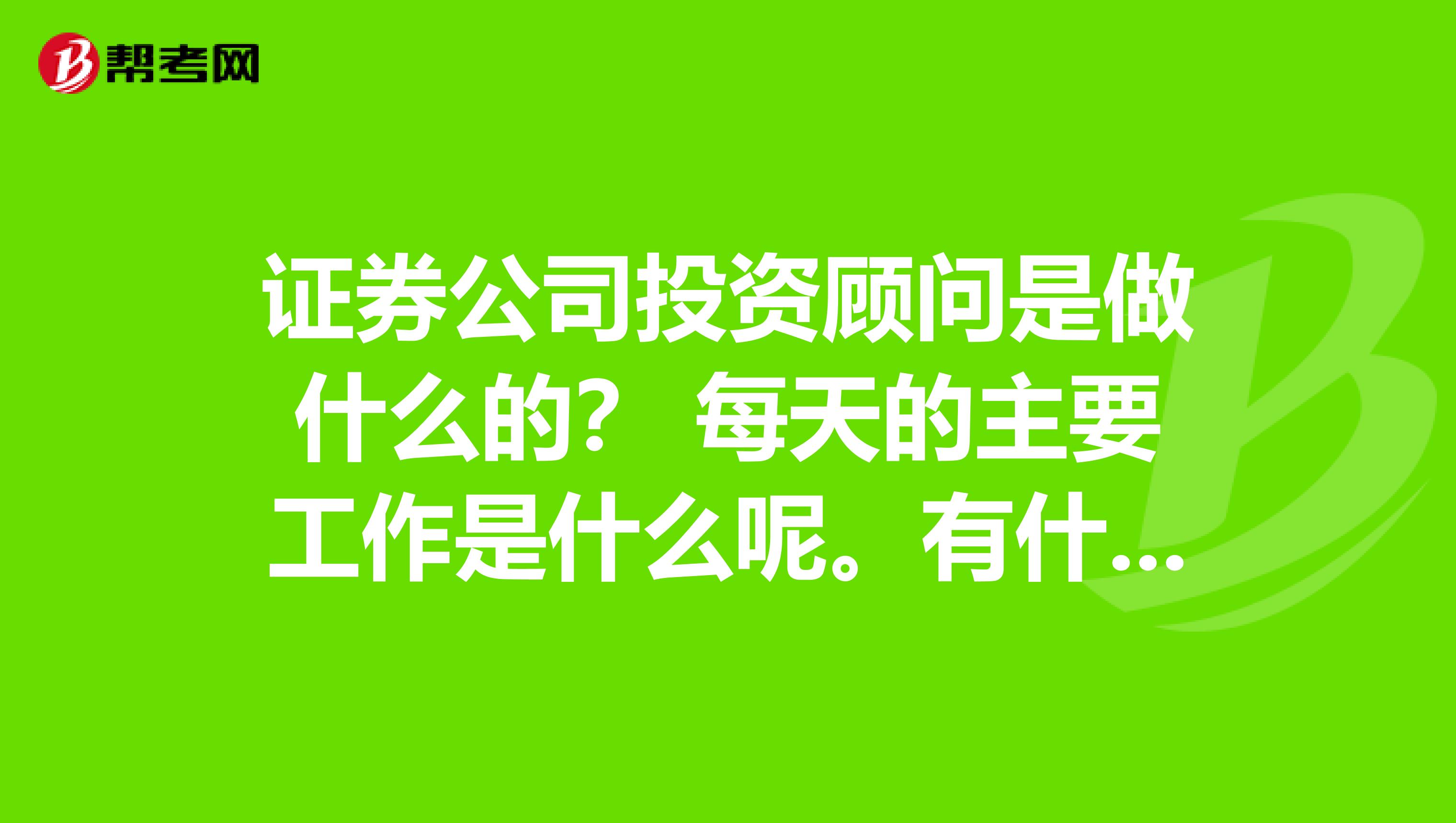 证券公司投资顾问是做什么的? 每天的主要工作是什么呢。有什么前途?南京最佳