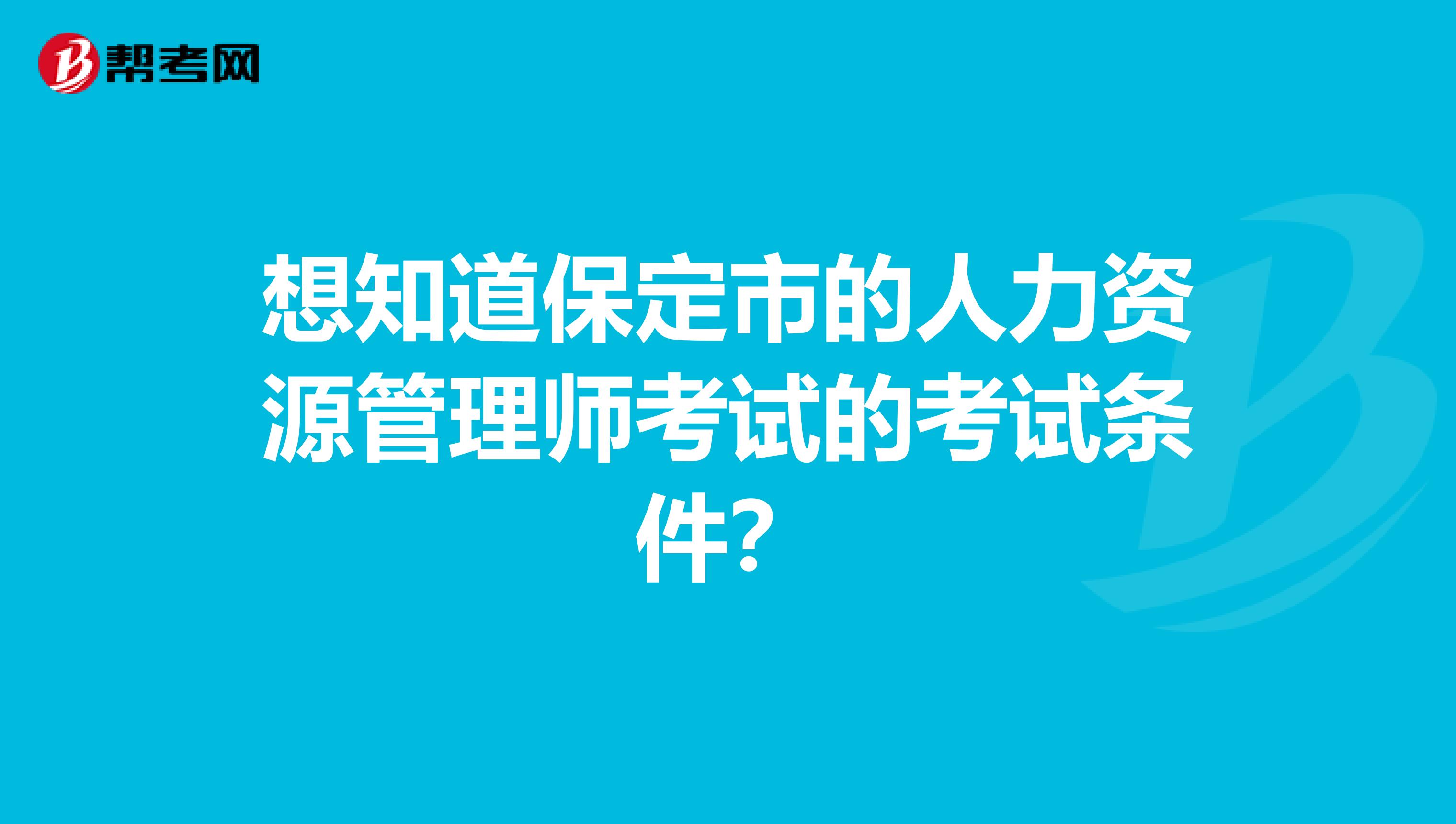 想知道保定市的人力資源管理師考試的考試條件?