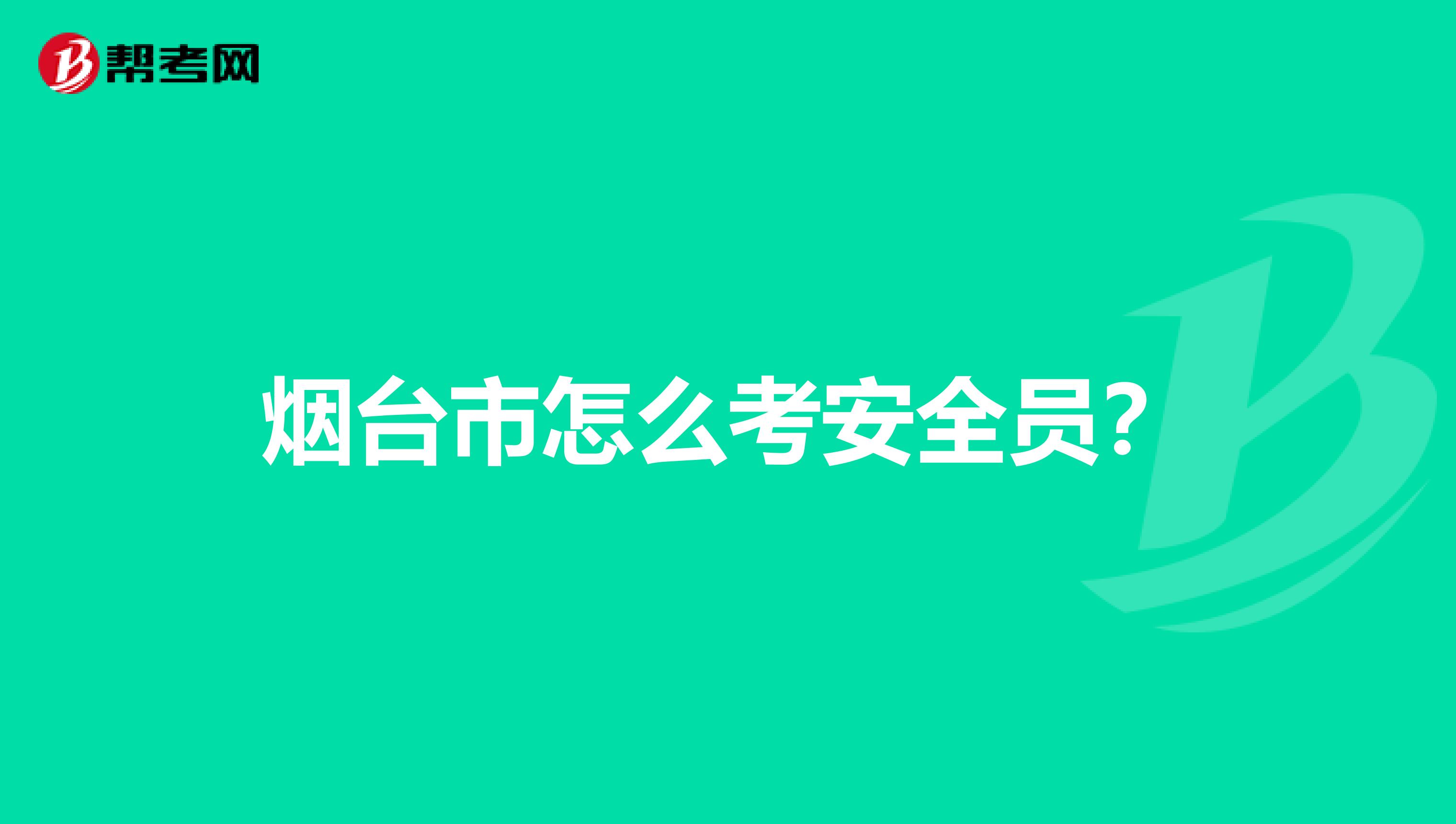 烟台市怎么考安全员?