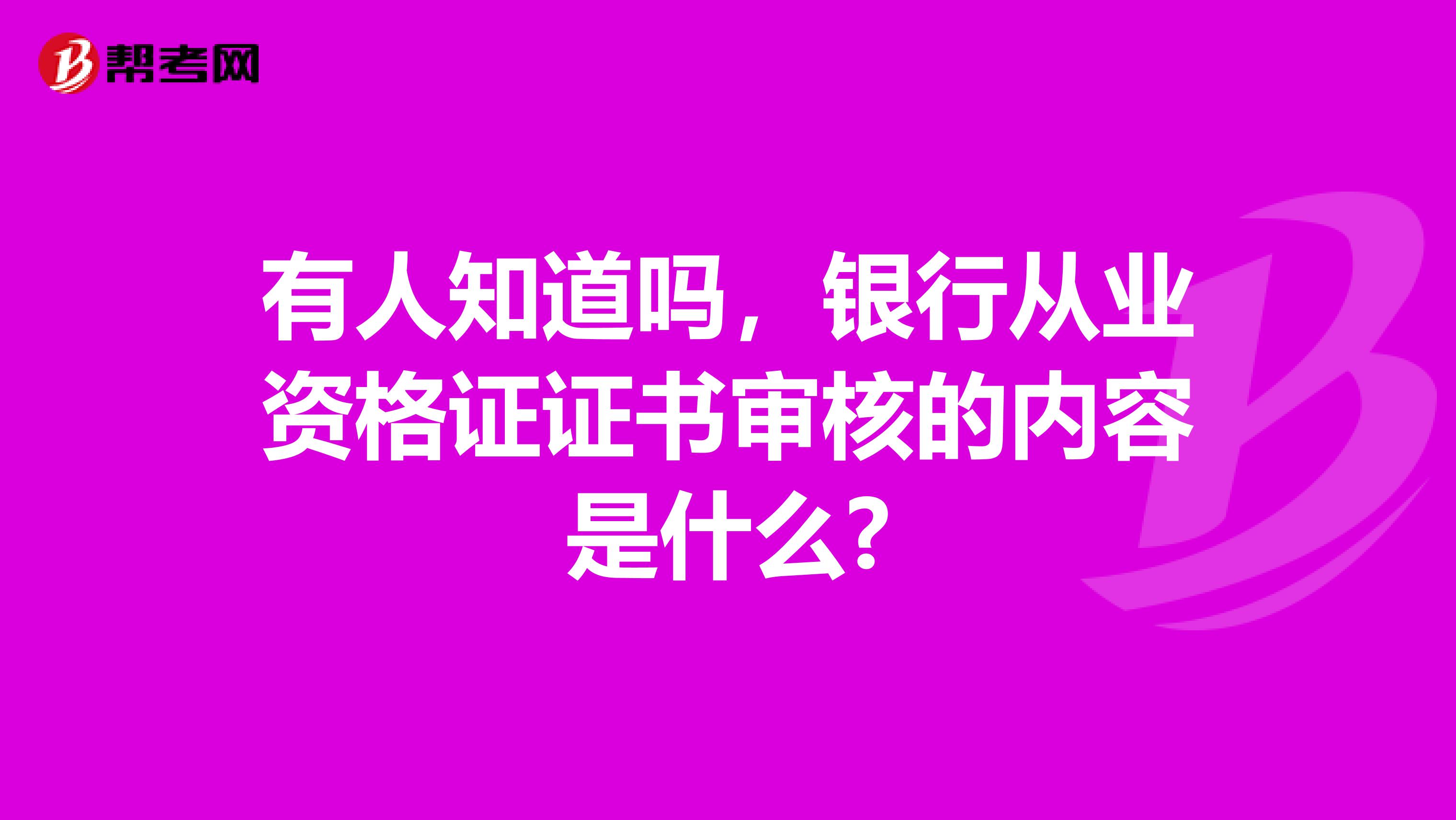 有人知道吗，银行从业资格证证书审核的内容是什么?