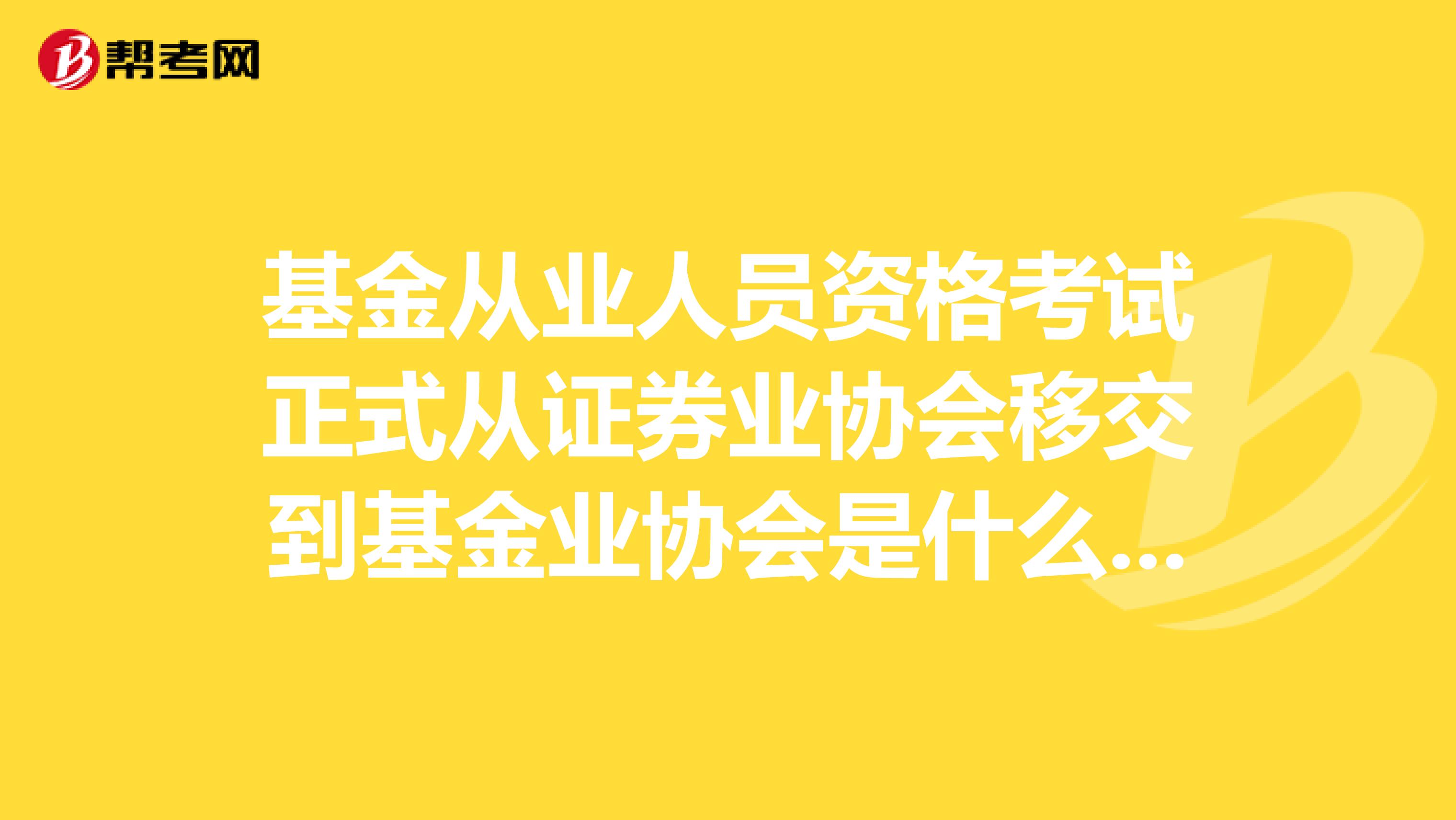 基金从业人员资格考试正式从证券业协会移交到基金业协会是什么时候