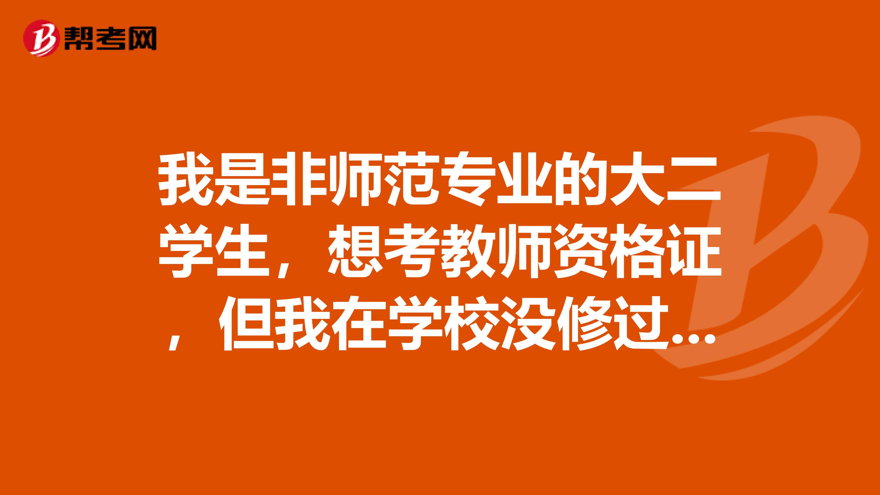 我是非师范专业的大二学生，想考教师资格证，但我在学校没修过考教育学和教育心理学，请问我该怎么做？