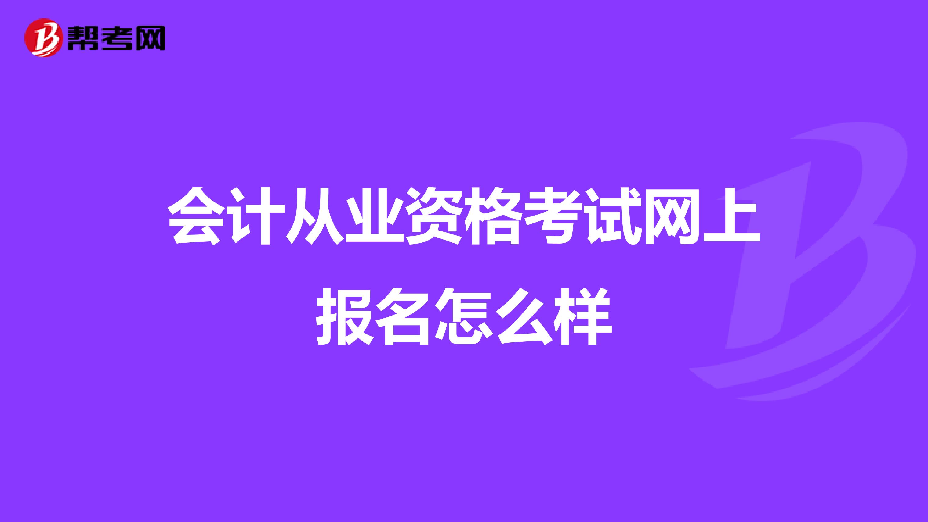 会计从业资格考试网上报名怎么样