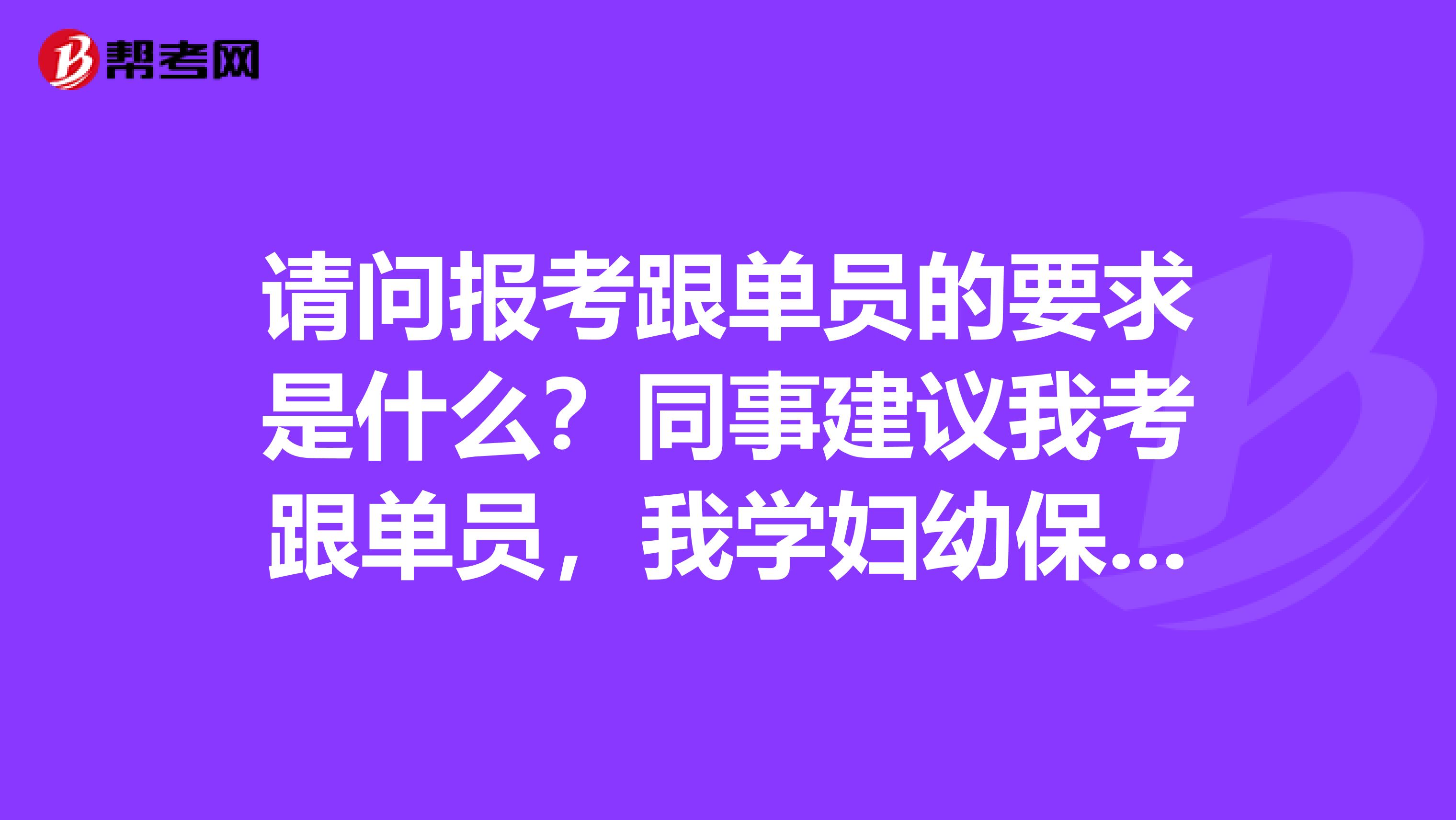 请问报考跟单员的要求是什么?同事建议我考跟单员,我学妇幼保健医学的,没了解过。
