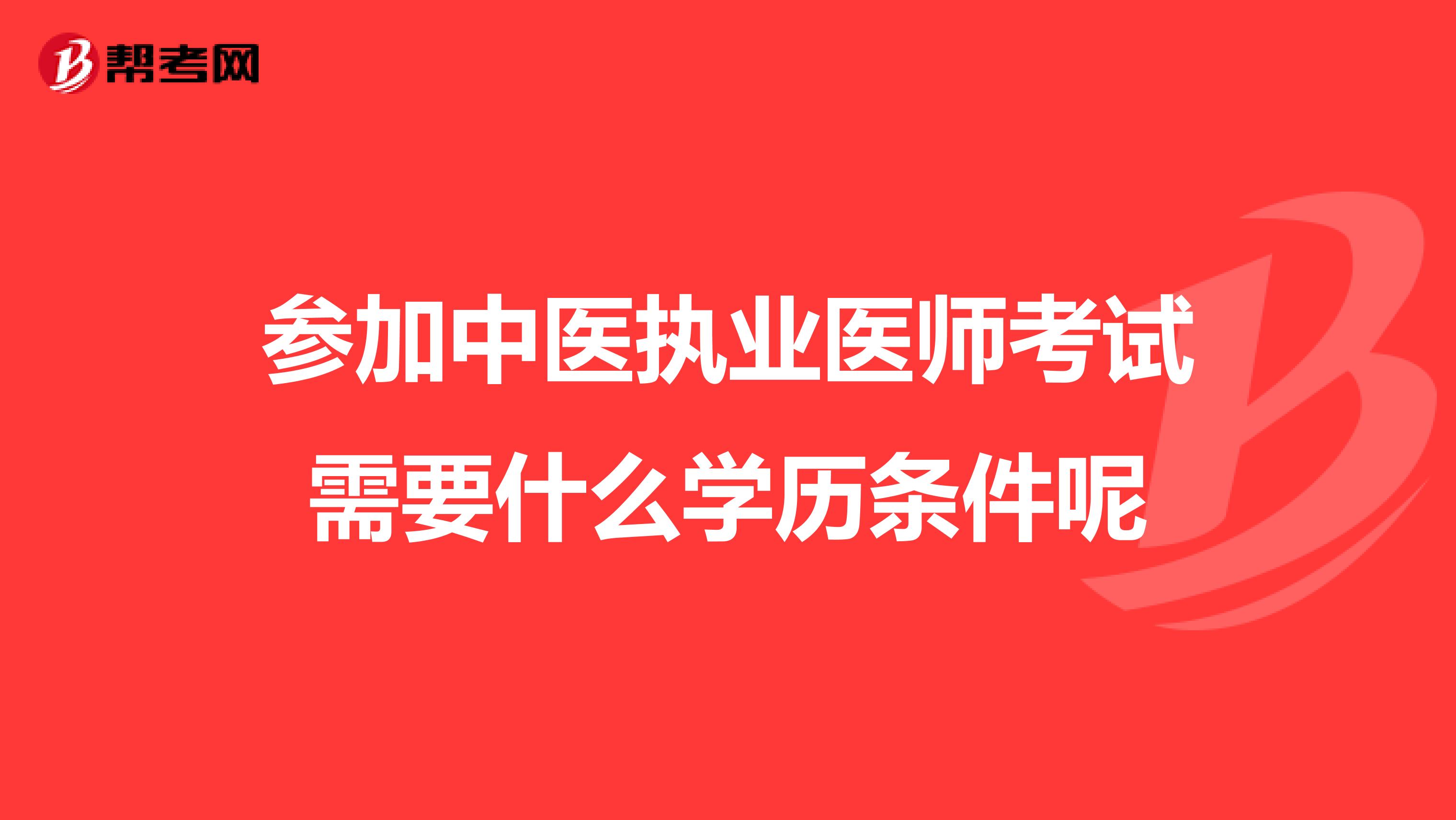 參加中醫(yī)執(zhí)業(yè)醫(yī)師考試需要什么學(xué)歷條件呢