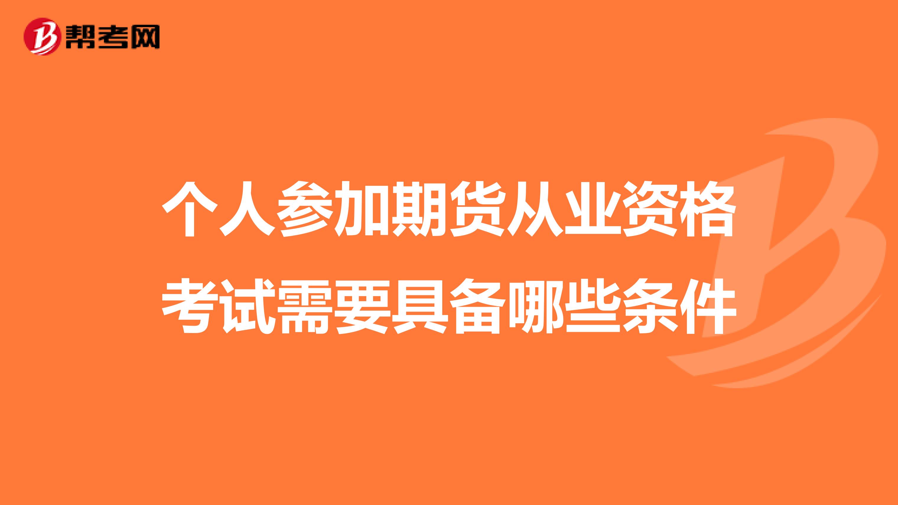 个人参加期货从业资格考试需要具备哪些条件